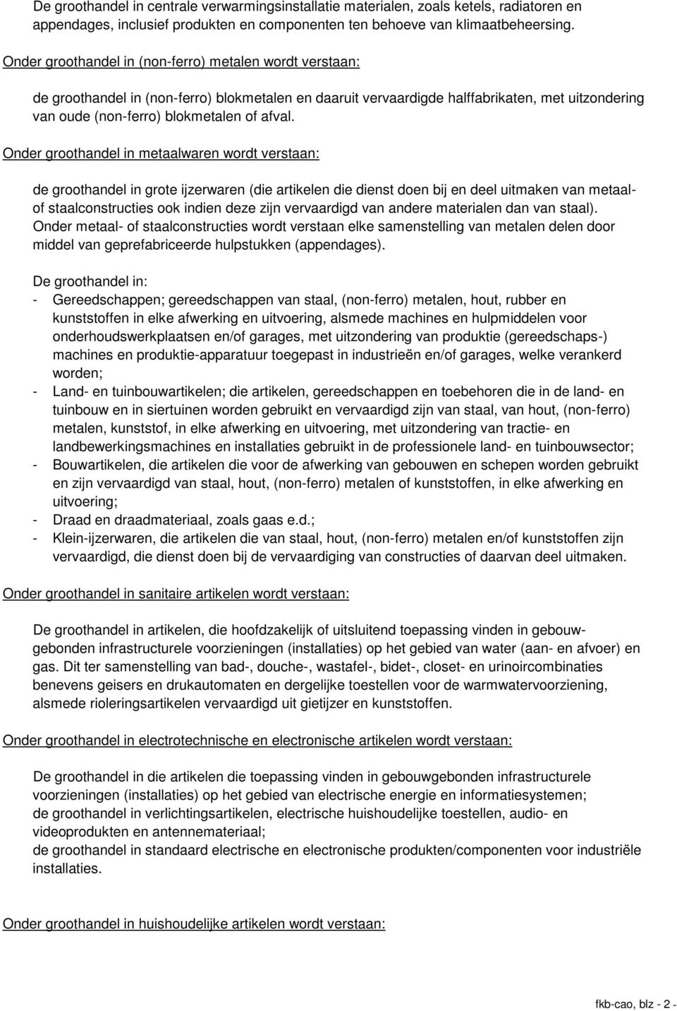 Onder groothandel in metaalwaren wordt verstaan: de groothandel in grote ijzerwaren (die artikelen die dienst doen bij en deel uitmaken van metaalof staalconstructies ook indien deze zijn vervaardigd