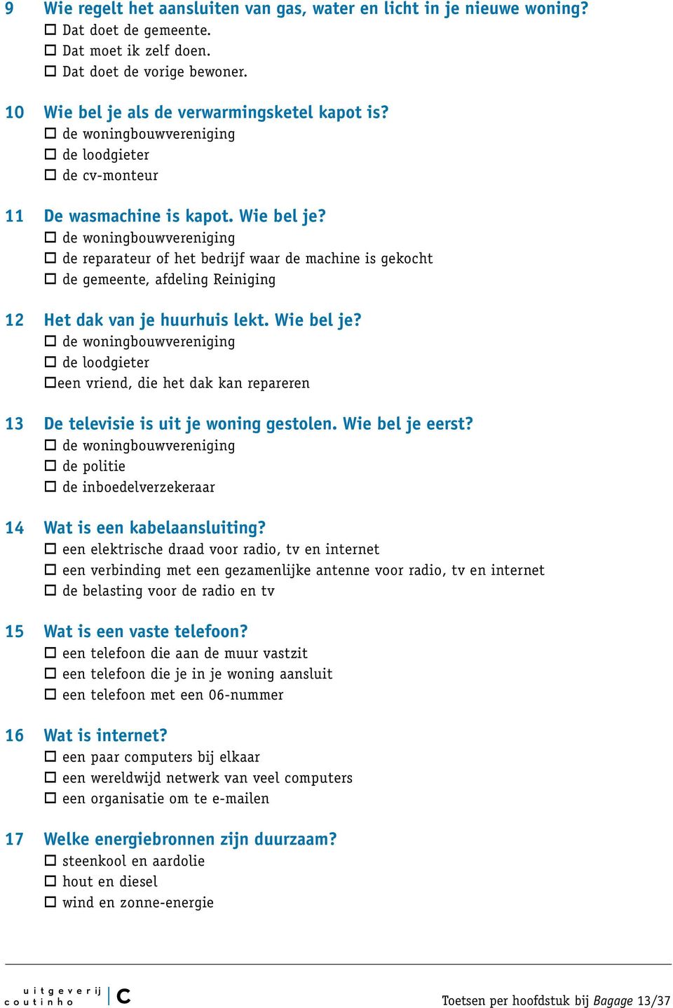 de woningbouwvereniging de reparateur of het bedrijf waar de machine is gekocht de gemeente, afdeling Reiniging 12 Het dak van je huurhuis lekt. Wie bel je?