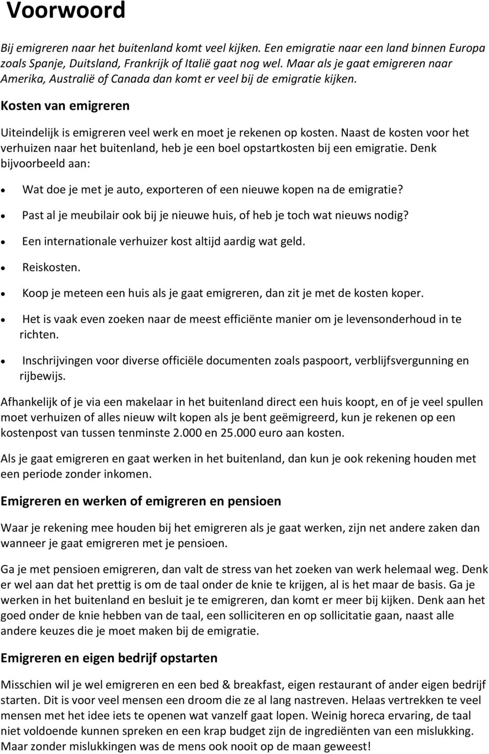 Naast de kosten voor het verhuizen naar het buitenland, heb je een boel opstartkosten bij een emigratie. Denk bijvoorbeeld aan: Wat doe je met je auto, exporteren of een nieuwe kopen na de emigratie?