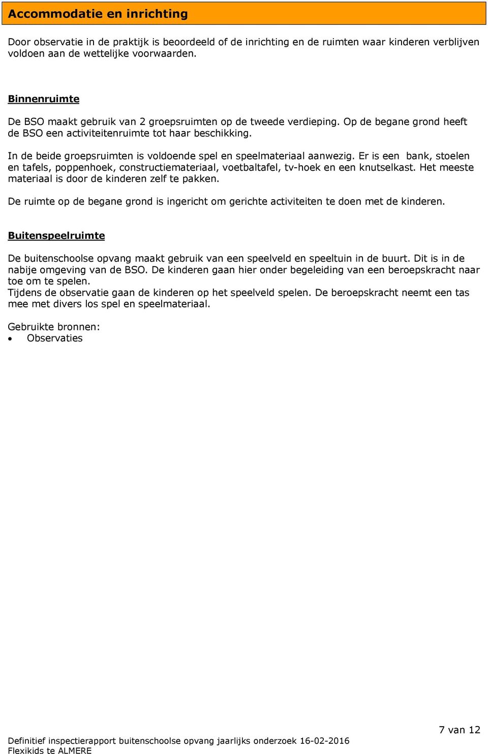 In de beide groepsruimten is voldoende spel en speelmateriaal aanwezig. Er is een bank, stoelen en tafels, poppenhoek, constructiemateriaal, voetbaltafel, tv-hoek en een knutselkast.