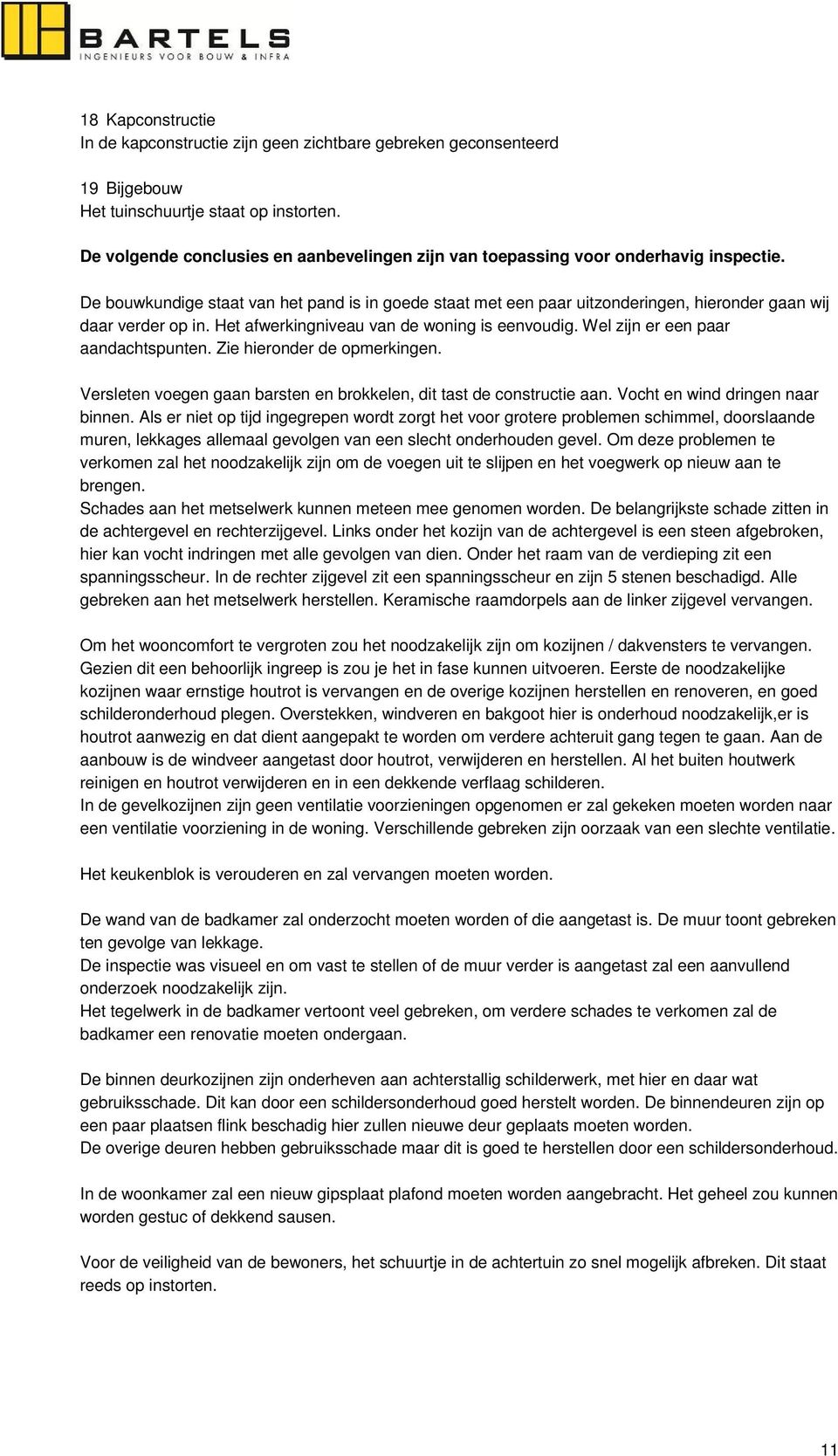 De bouwkundige staat van het pand is in goede staat met een paar uitzonderingen, hieronder gaan wij daar verder op in. Het afwerkingniveau van de woning is eenvoudig.