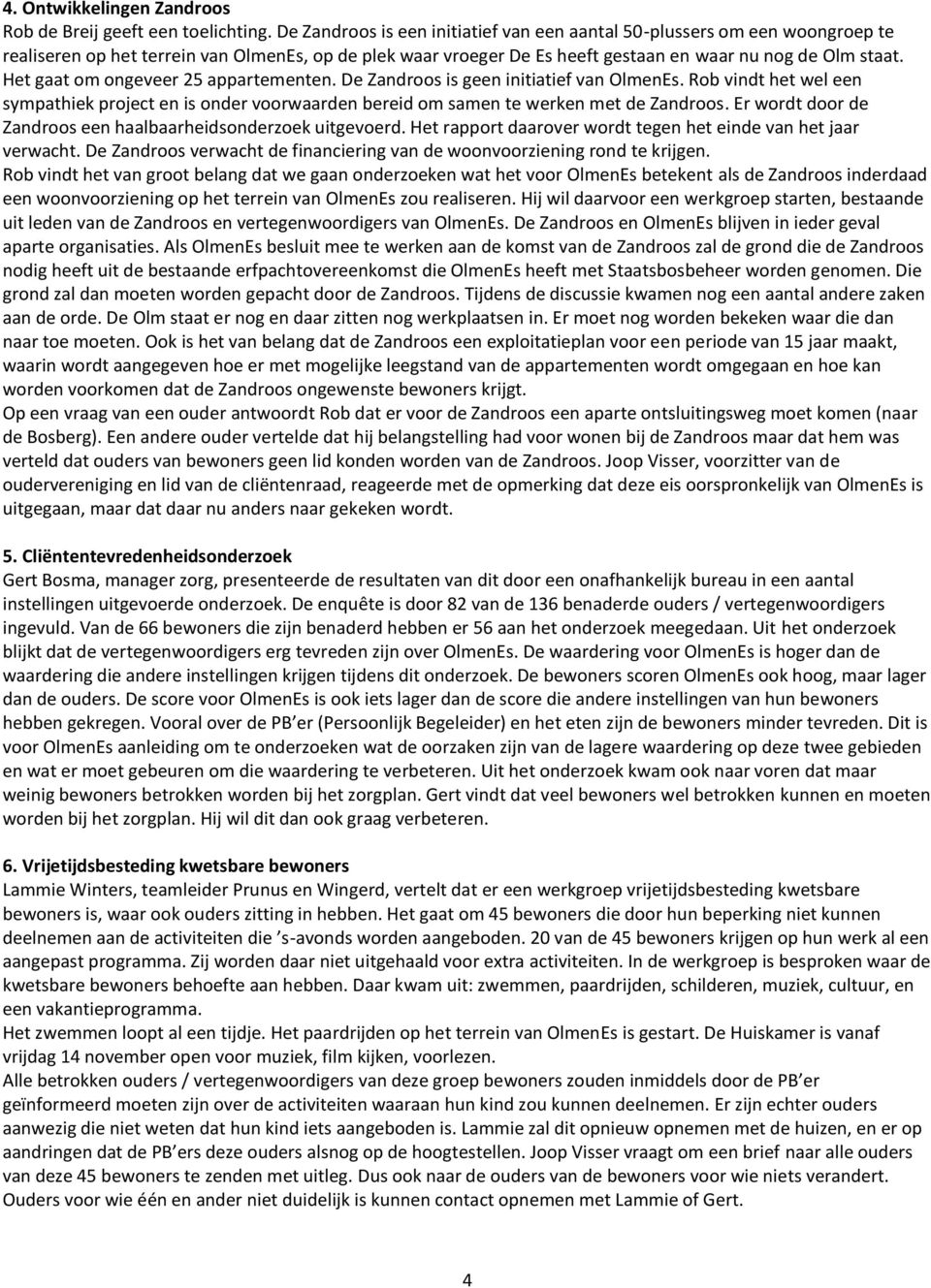 Het gaat om ongeveer 25 appartementen. De Zandroos is geen initiatief van OlmenEs. Rob vindt het wel een sympathiek project en is onder voorwaarden bereid om samen te werken met de Zandroos.