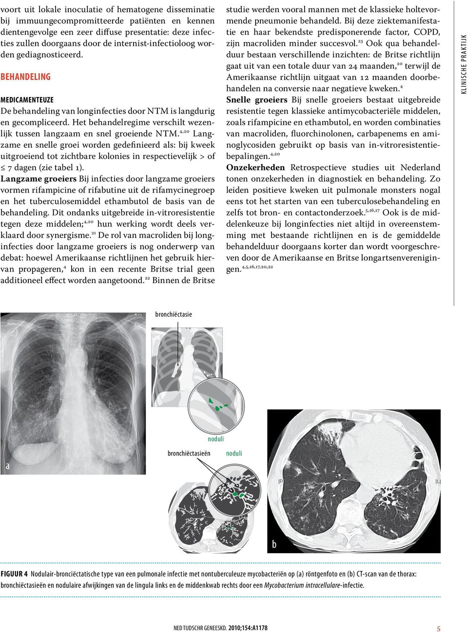 Langzame groeiers Bij infecties door langzame groeiers vormen rifampicine of rifabutine uit de rifamycinegroep en het tuberculosemiddel ethambutol de basis van de behandeling.