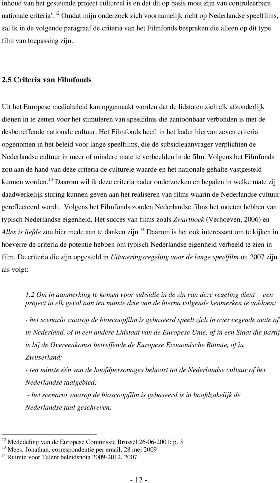 5 Criteria van Filmfonds Uit het Europese mediabeleid kan opgemaakt worden dat de lidstaten zich elk afzonderlijk dienen in te zetten voor het stimuleren van speelfilms die aantoonbaar verbonden is