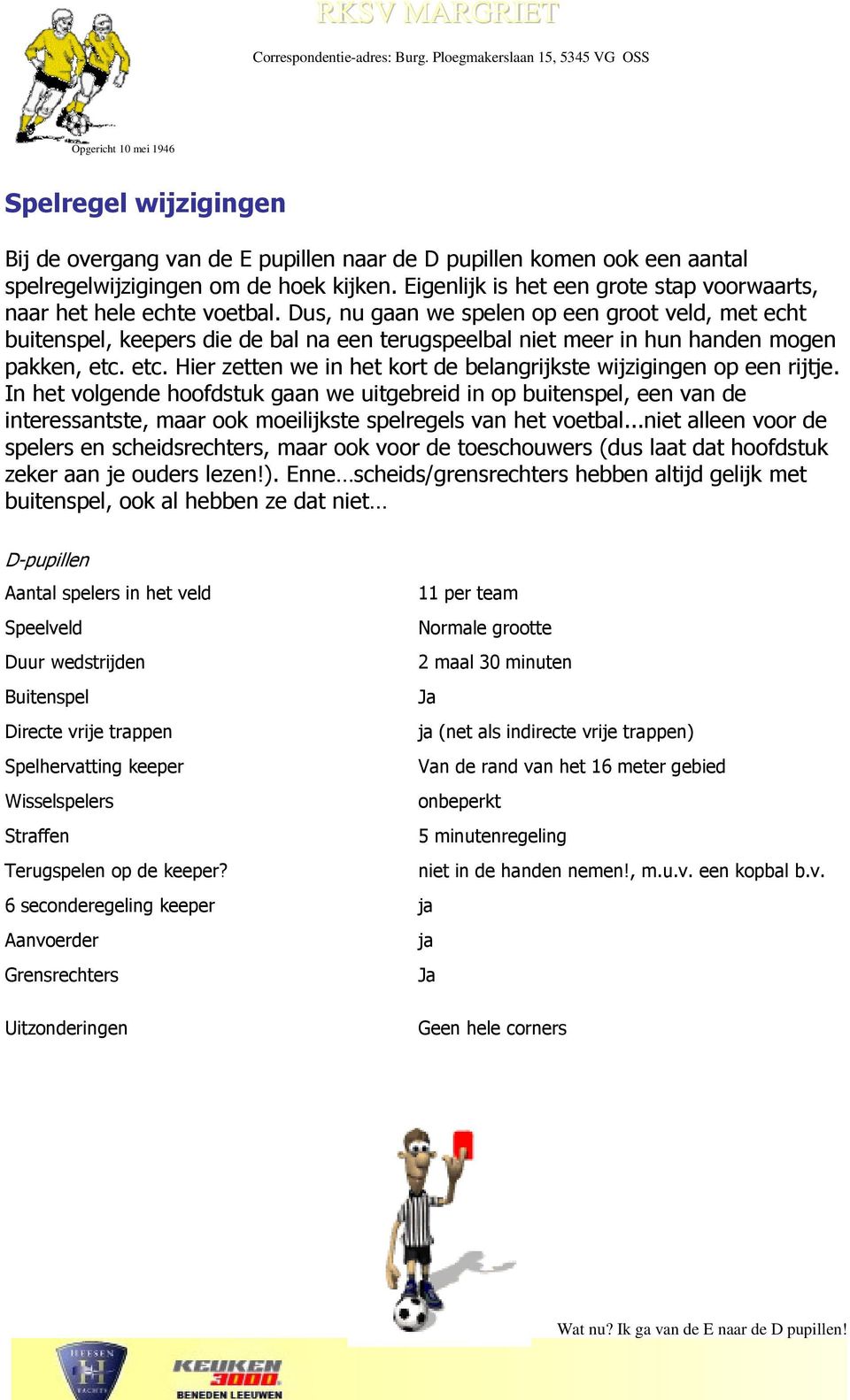 Dus, nu gaan we spelen op een groot veld, met echt buitenspel, keepers die de bal na een terugspeelbal niet meer in hun handen mogen pakken, etc.