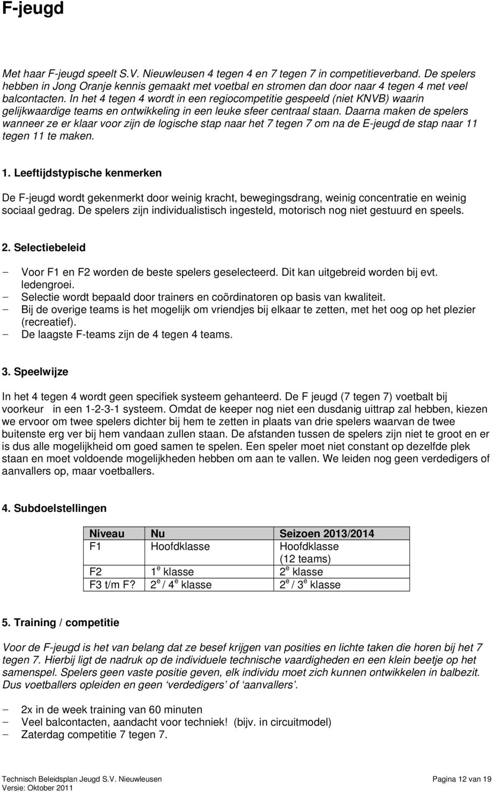 In het 4 tegen 4 wordt in een regiocompetitie gespeeld (niet KNVB) waarin gelijkwaardige teams en ontwikkeling in een leuke sfeer centraal staan.