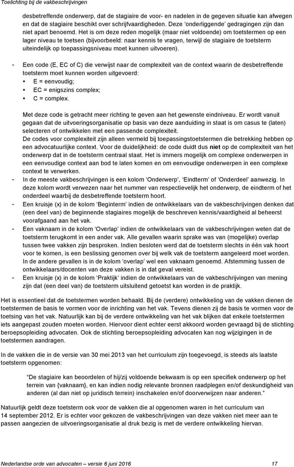 Het is om deze reden mogelijk (maar niet voldoende) om toetstermen op een lager niveau te toetsen (bijvoorbeeld: naar kennis te vragen, terwijl de stagiaire de toetsterm uiteindelijk op