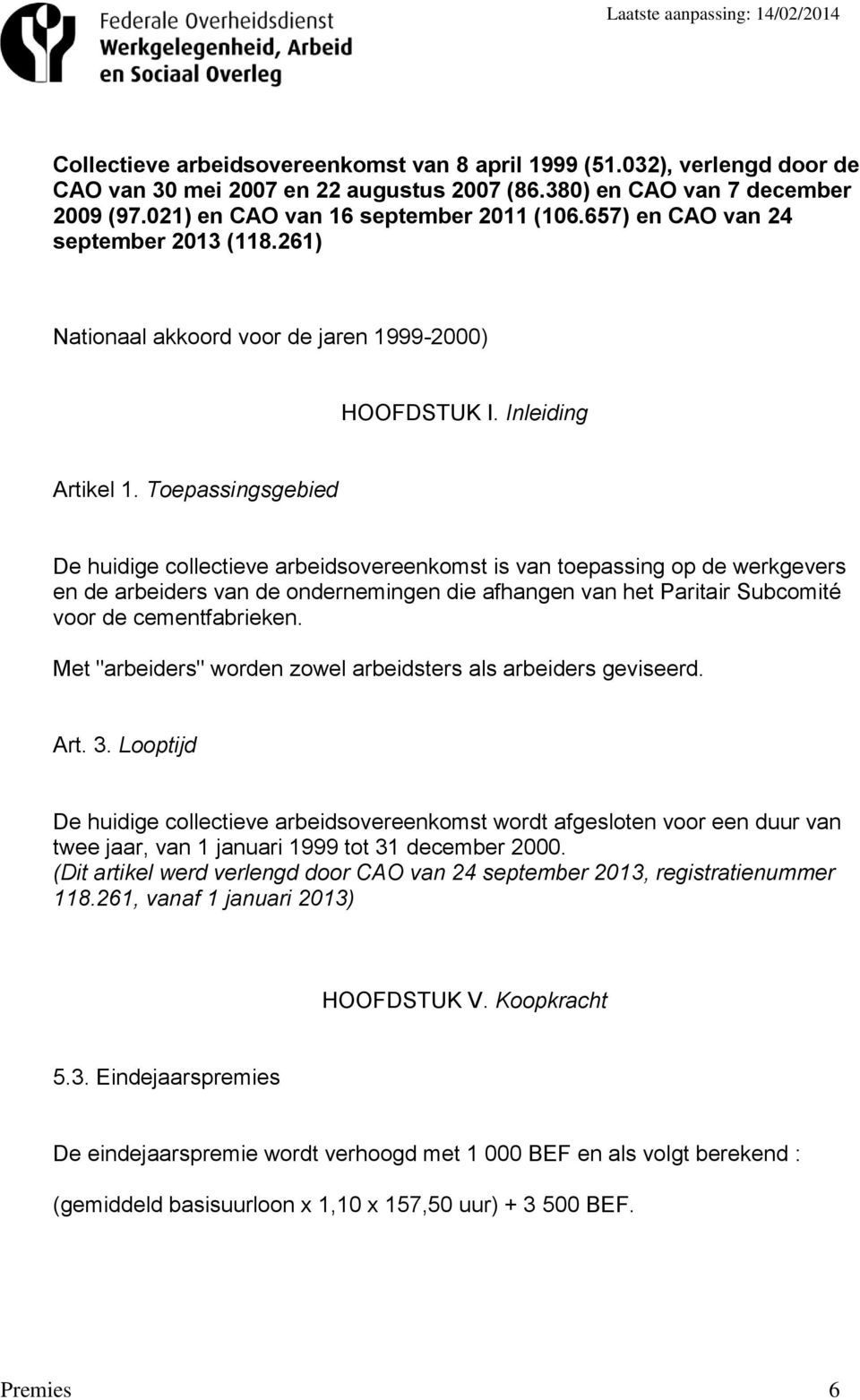 Toepassingsgebied De huidige collectieve arbeidsovereenkomst is van toepassing op de werkgevers en de arbeiders van de ondernemingen die afhangen van het Paritair Subcomité voor de cementfabrieken.