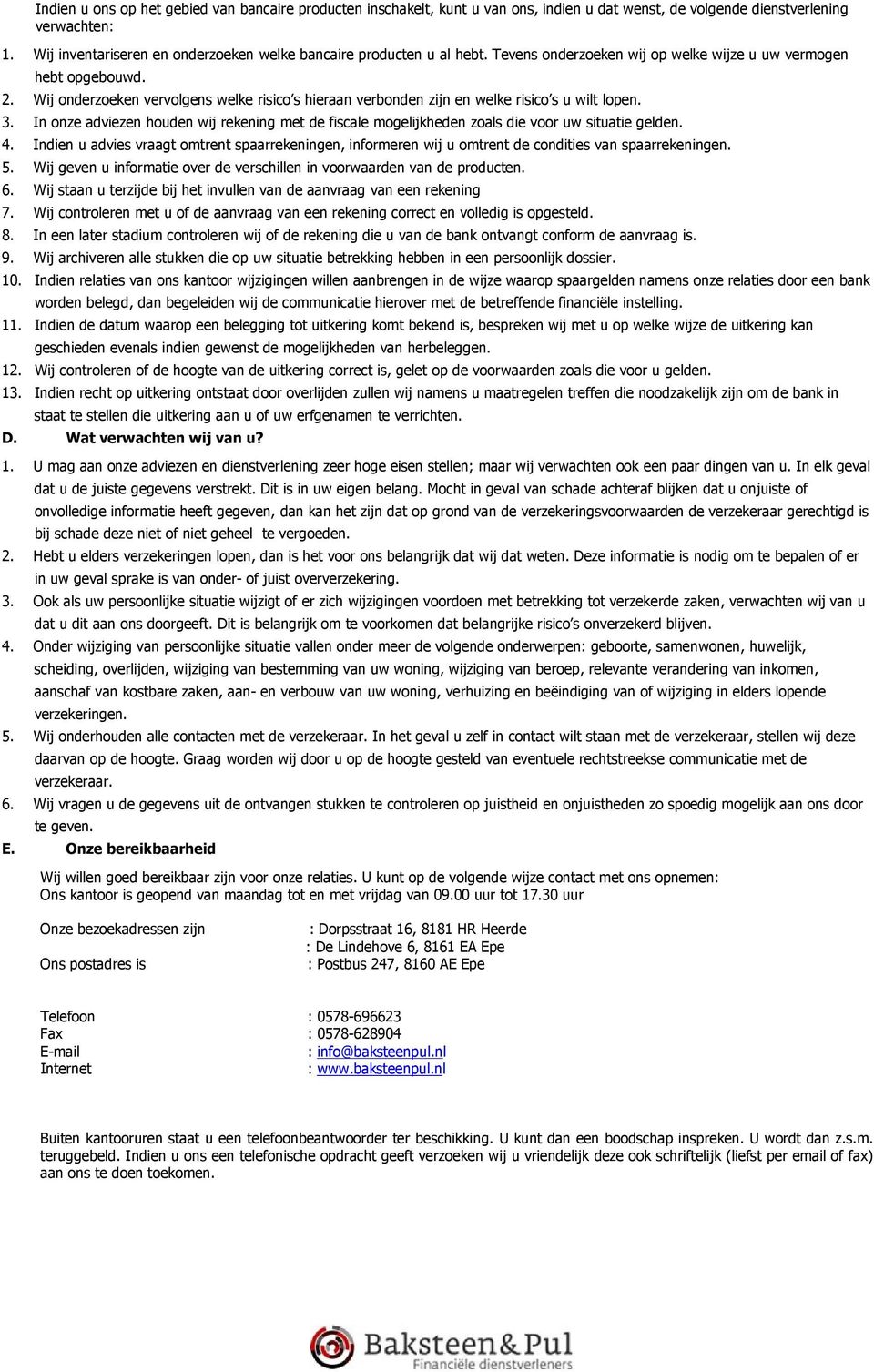 Wij onderzoeken vervolgens welke risico s hieraan verbonden zijn en welke risico s u wilt lopen. 3. In onze adviezen houden wij rekening met de fiscale mogelijkheden zoals die voor uw situatie gelden.