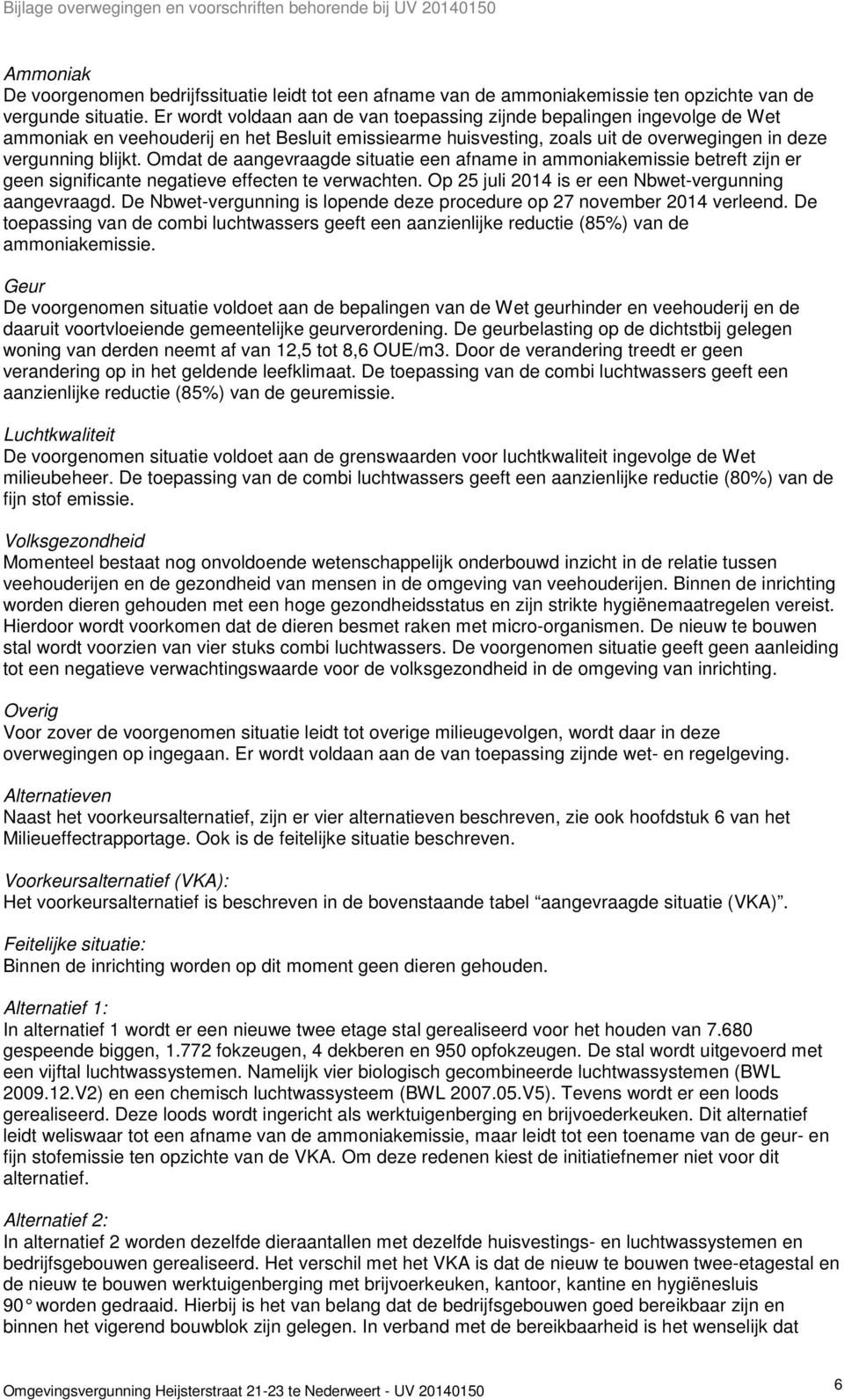 Omdat de aangevraagde situatie een afname in ammoniakemissie betreft zijn er geen significante negatieve effecten te verwachten. Op 25 juli 2014 is er een Nbwet-vergunning aangevraagd.