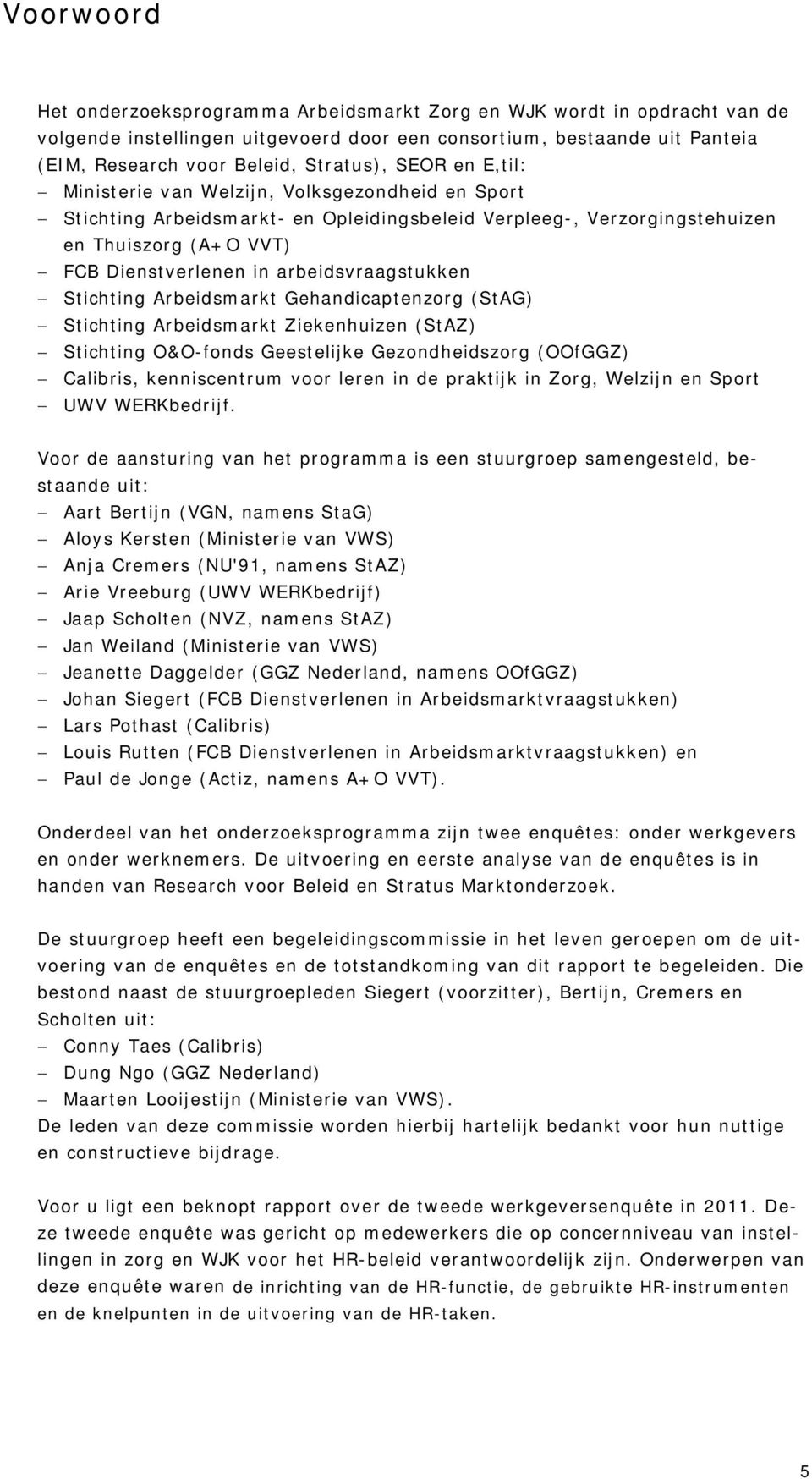 arbeidsvraagstukken Stichting Arbeidsmarkt Gehandicaptenzorg (StAG) Stichting Arbeidsmarkt Ziekenhuizen (StAZ) Stichting O&O-fonds Geestelijke Gezondheidszorg (OOfGGZ) Calibris, kenniscentrum voor