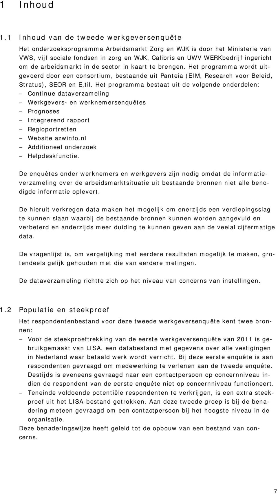 de arbeidsmarkt in de sector in kaart te brengen. Het programma wordt uitgevoerd door een consortium, bestaande uit Panteia (EIM, Research voor Beleid, Stratus), SEOR en E,til.