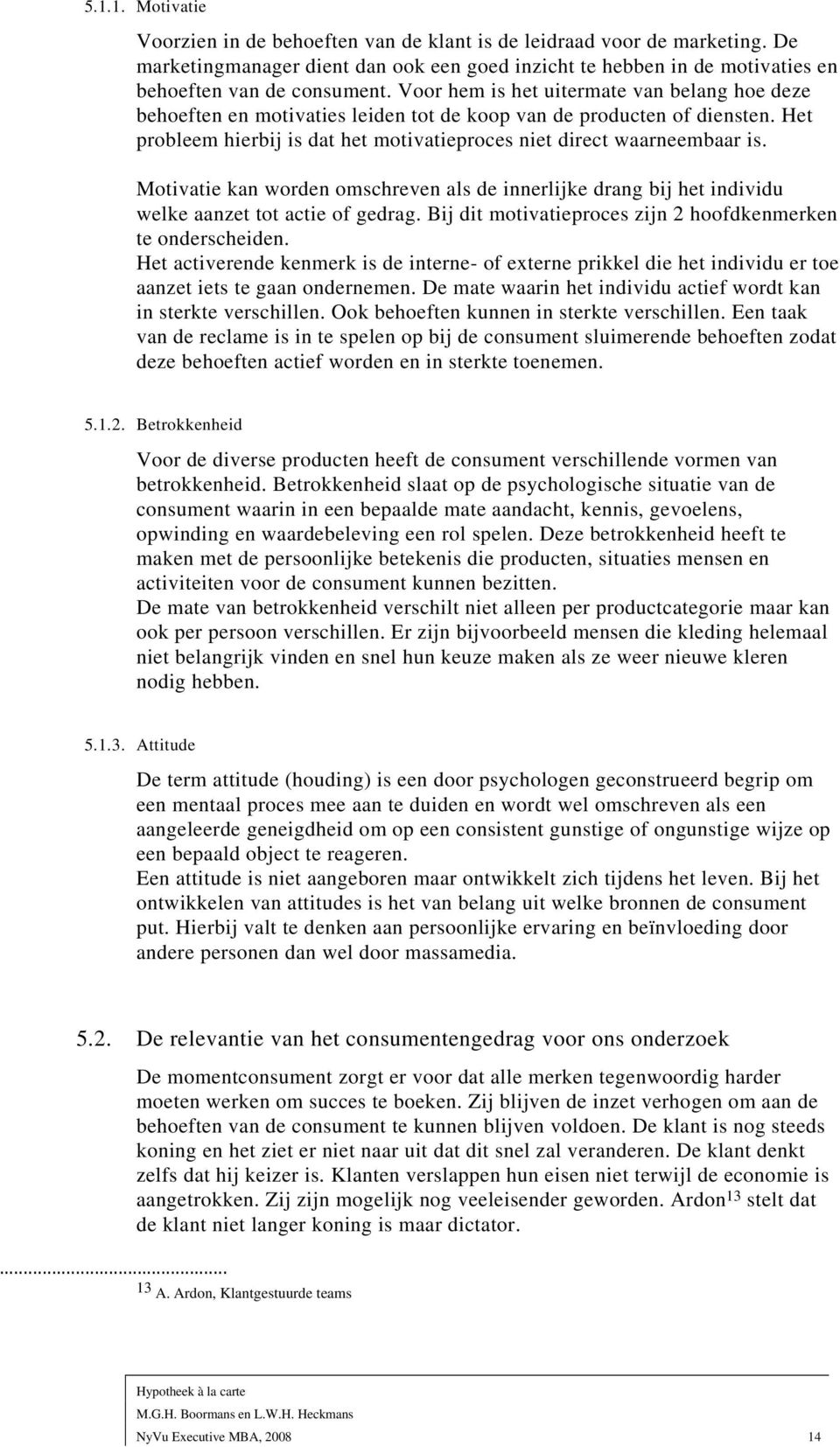 Motivatie kan worden omschreven als de innerlijke drang bij het individu welke aanzet tot actie of gedrag. Bij dit motivatieproces zijn 2 hoofdkenmerken te onderscheiden.