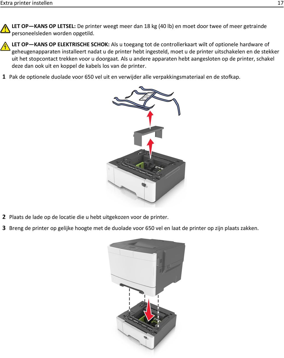 de stekker uit het stopcontact trekken voor u doorgaat. Als u andere apparaten hebt aangesloten op de printer, schakel deze dan ook uit en koppel de kabels los van de printer.