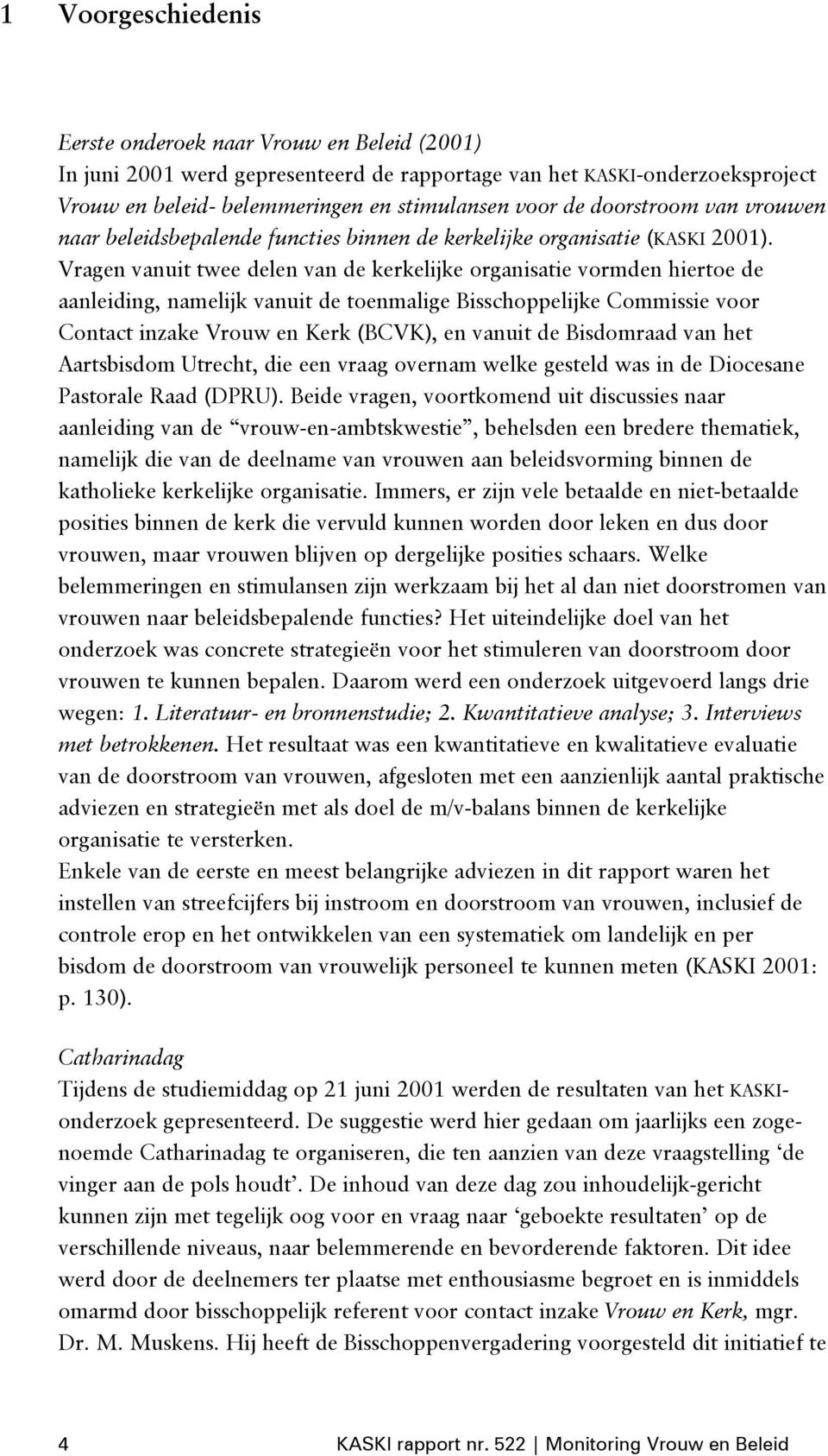 Vragen vanuit twee delen van de kerkelijke organisatie vormden hiertoe de aanleiding, namelijk vanuit de toenmalige Bisschoppelijke Commissie voor Contact inzake Vrouw en Kerk (BCVK), en vanuit de