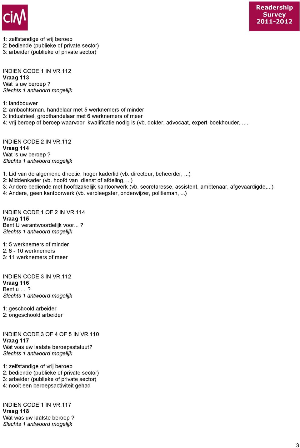 dokter, advocaat, expert-boekhouder,... INDIEN CODE 2 IN VR.112 Vraag 114 Wat is uw beroep? 1: Lid van de algemene directie, hoger kaderlid (vb. directeur, beheerder,...) 2: Middenkader (vb.