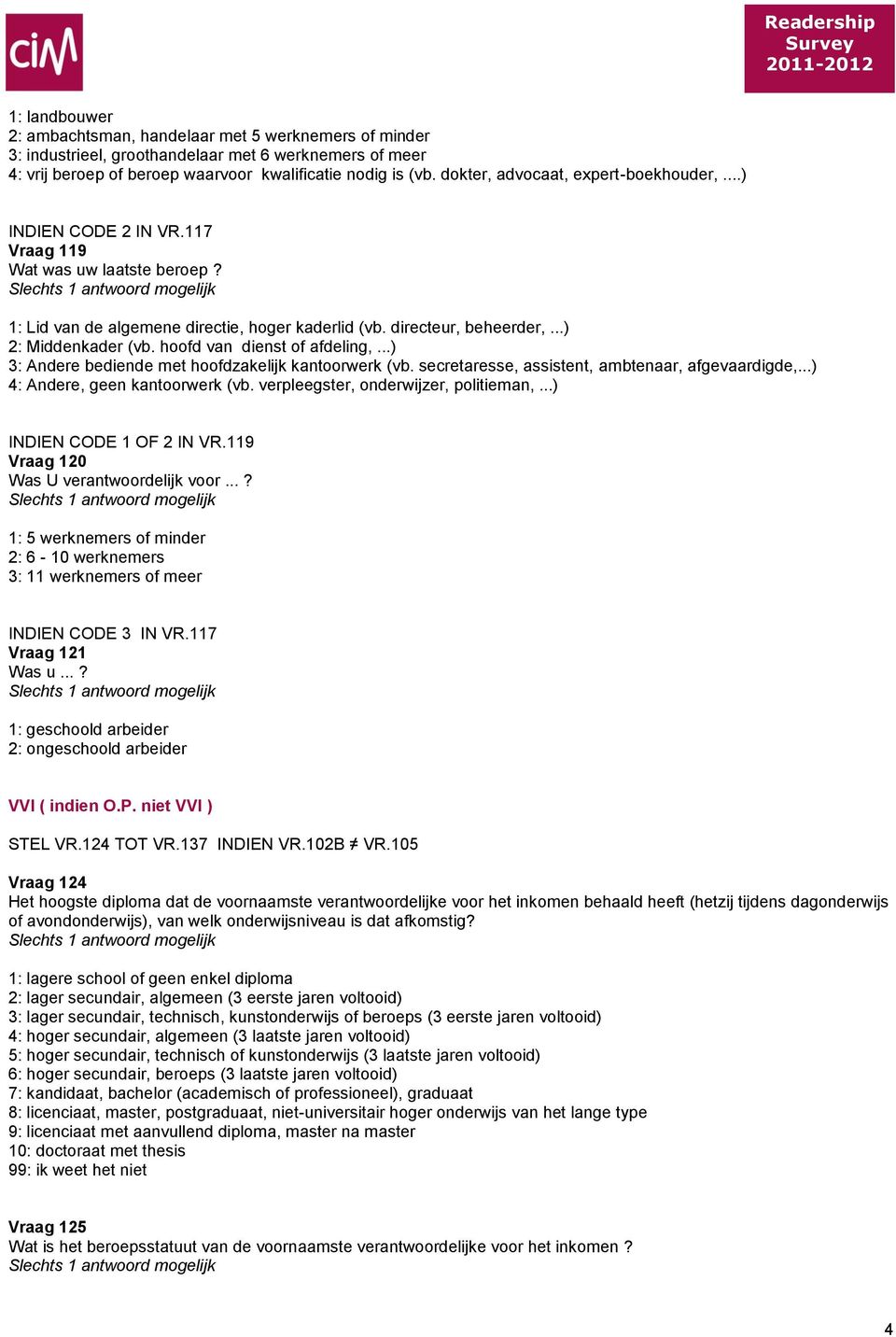 hoofd van dienst of afdeling,...) 3: Andere bediende met hoofdzakelijk kantoorwerk (vb. secretaresse, assistent, ambtenaar, afgevaardigde,...) 4: Andere, geen kantoorwerk (vb.