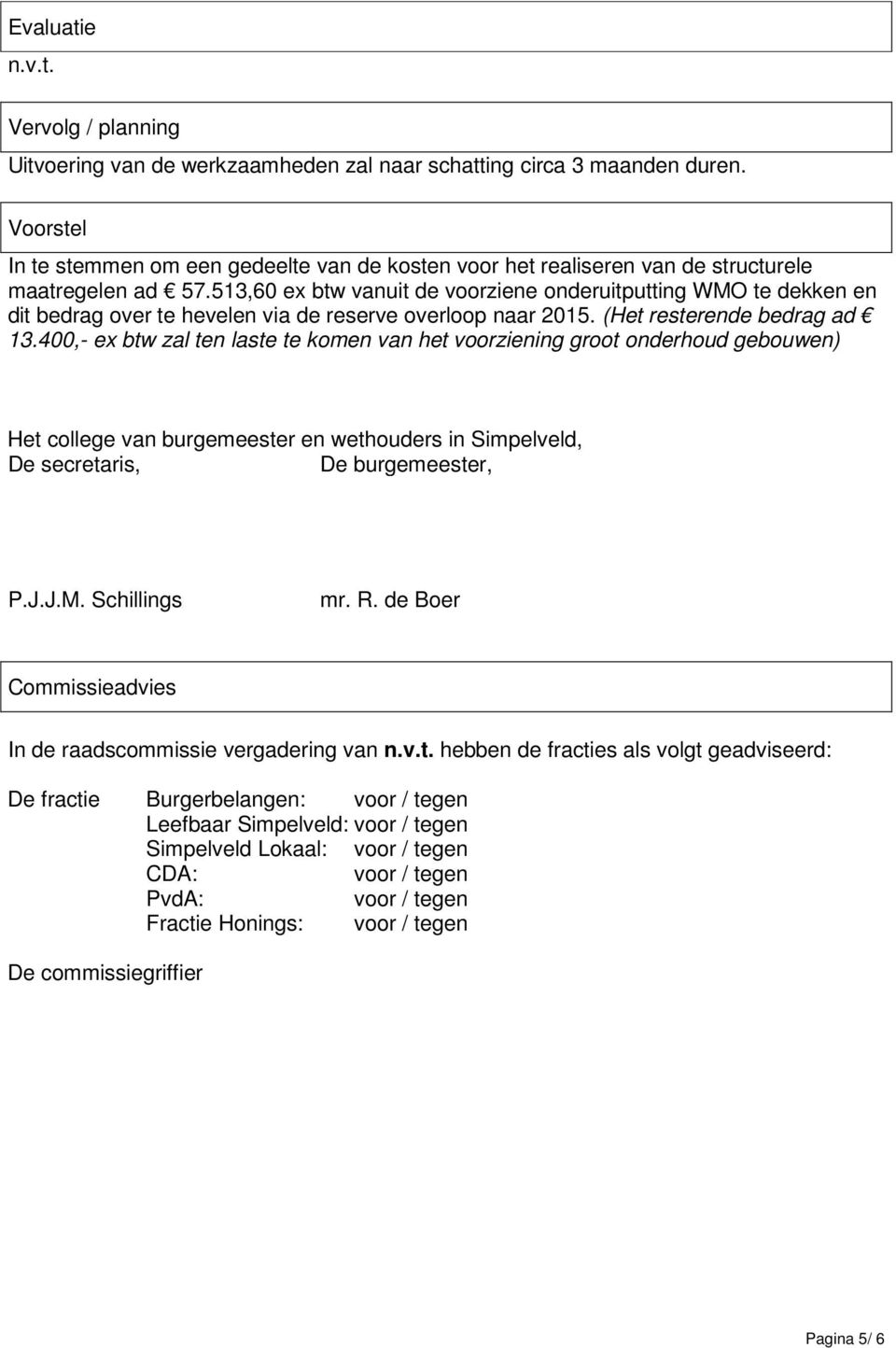 513,60 ex btw vanuit de voorziene onderuitputting WMO te dekken en dit bedrag over te hevelen via de reserve overloop naar 2015. (Het resterende bedrag ad 13.