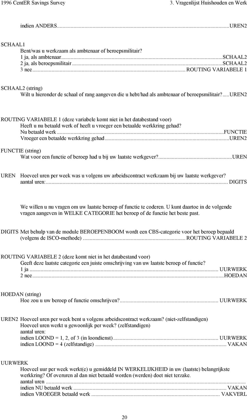 ...uren2 ROUTING VARIABELE 1 (deze variabele komt niet in het databestand voor) Heeft u nu betaald werk of heeft u vroeger een betaalde werkkring gehad? Nu betaald werk.