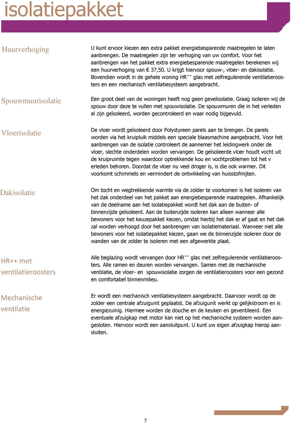 Bovendien wordt in de gehele woning HR ++ glas met zelfregulerende ventilatieroosters en een mechanisch ventilatiesysteem aangebracht.