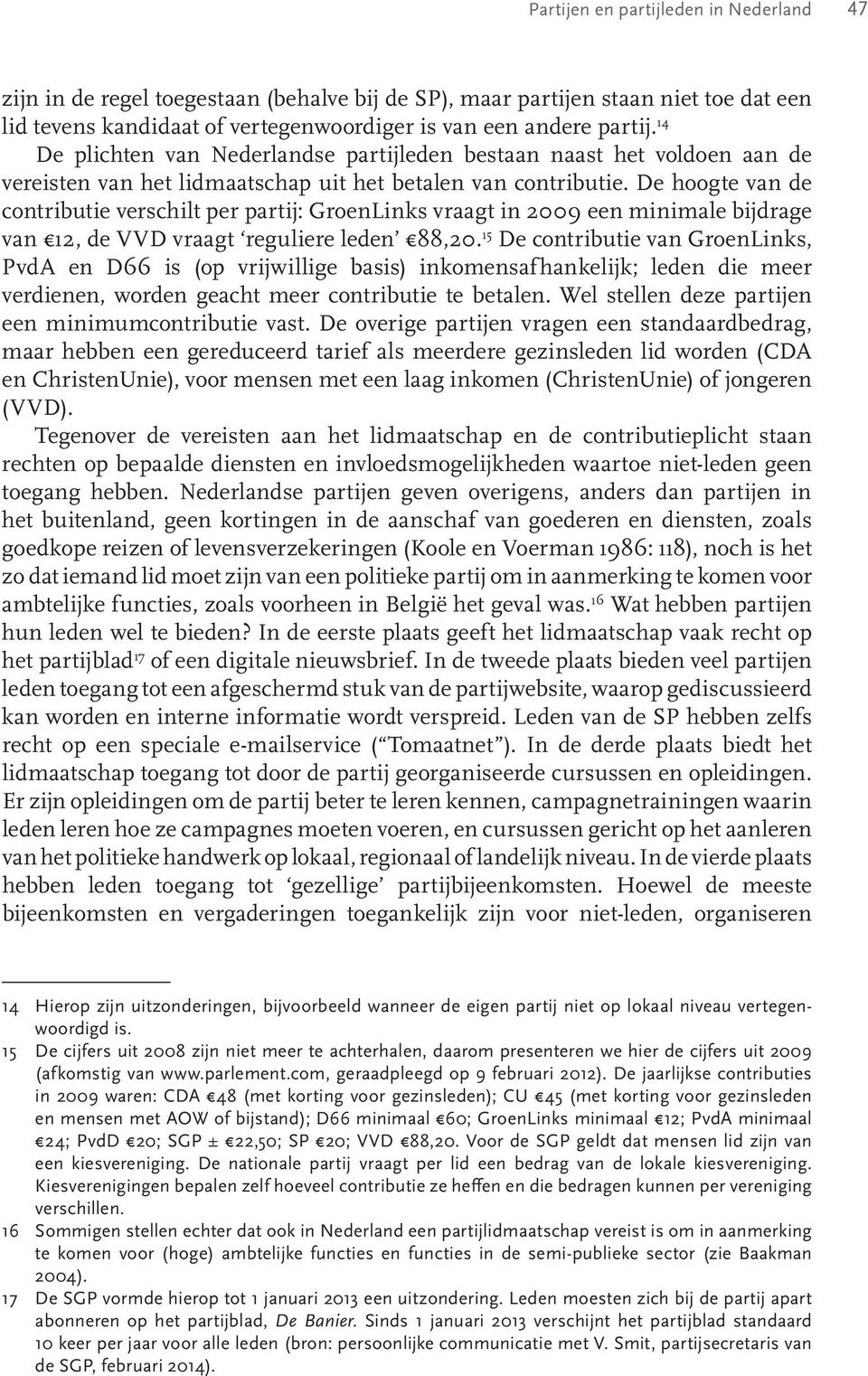 De hoogte van de contributie verschilt per partij: GroenLinks vraagt in 2009 een minimale bijdrage van 12, de VVD vraagt reguliere leden 88,20.
