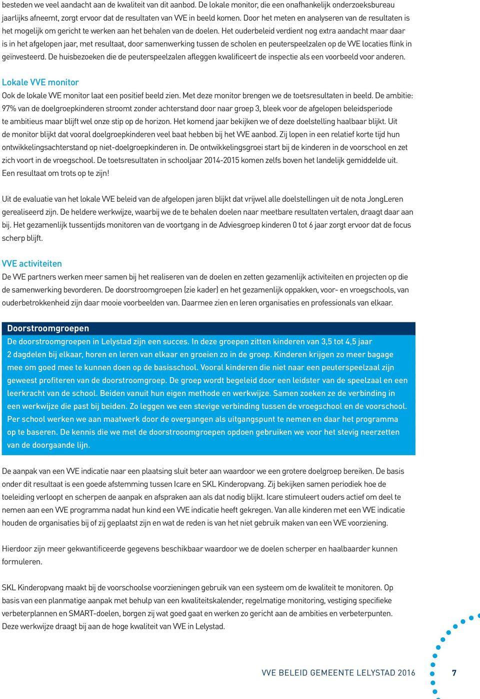 Het ouderbeleid verdient nog extra aandacht maar daar is in het afgelopen jaar, met resultaat, door samenwerking tussen de scholen en peuterspeelzalen op de VVE locaties flink in geïnvesteerd.