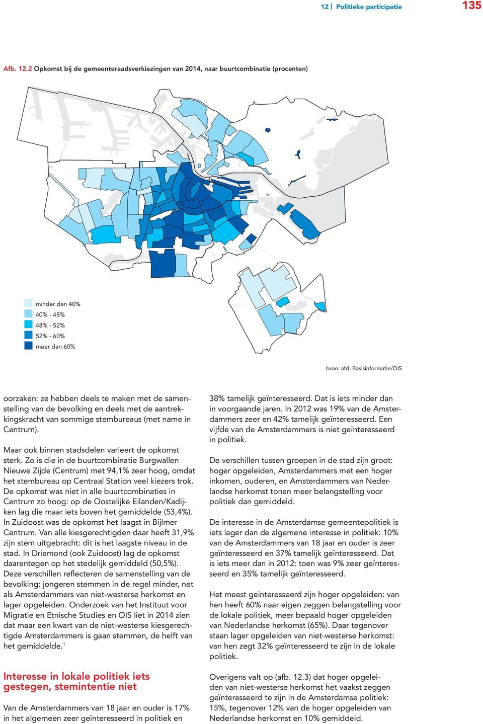 Maar ook binnen stadsdelen varieert de opkomst sterk. Zo is die in de buurtcombinatie Burgwallen Nieuwe Zijde (Centrum) met 94,1% zeer hoog, omdat het stembureau op Centraal Station veel kiezers trok.