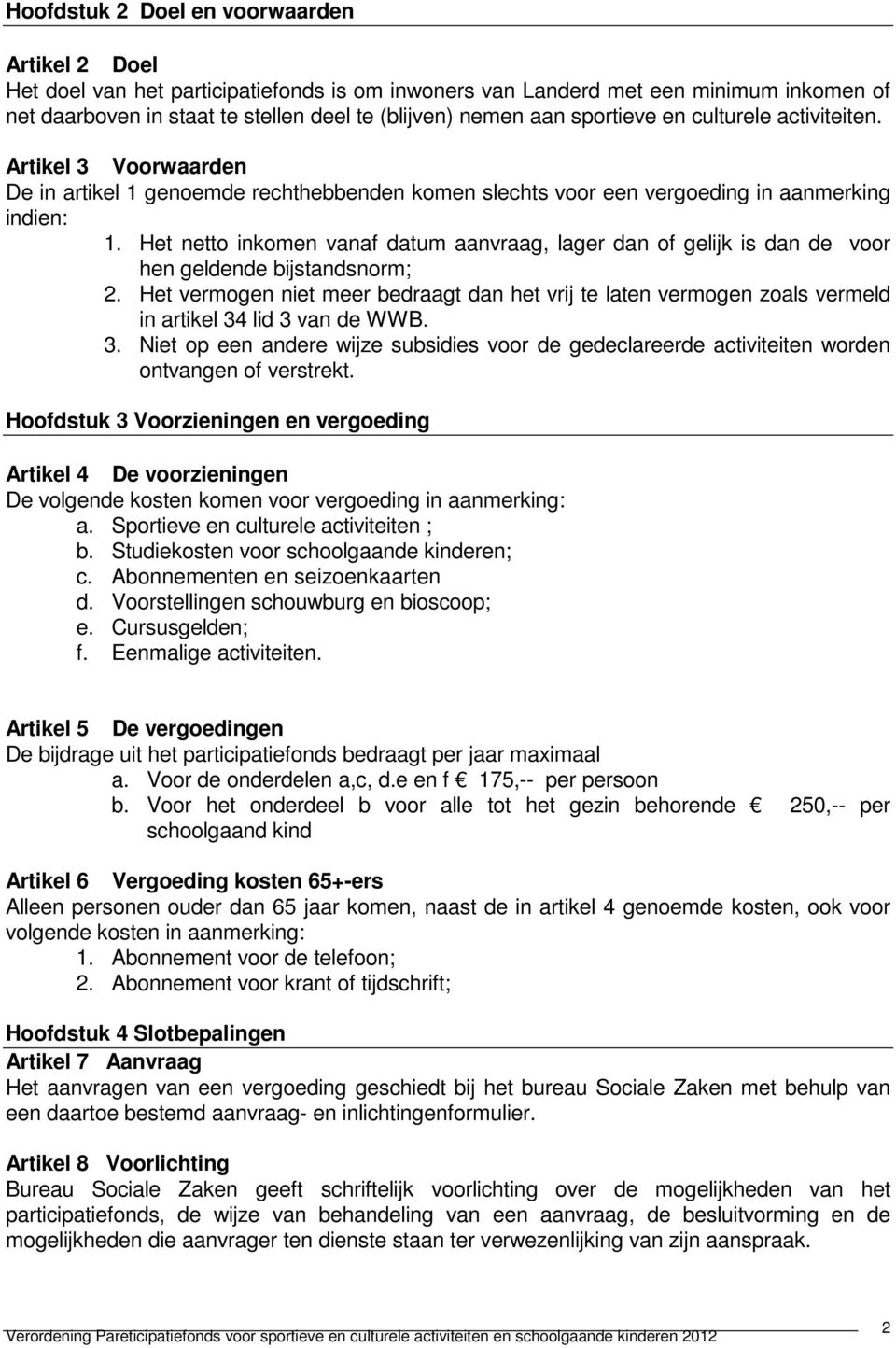 Het netto inkomen vanaf datum aanvraag, lager dan of gelijk is dan de voor hen geldende bijstandsnorm; 2.