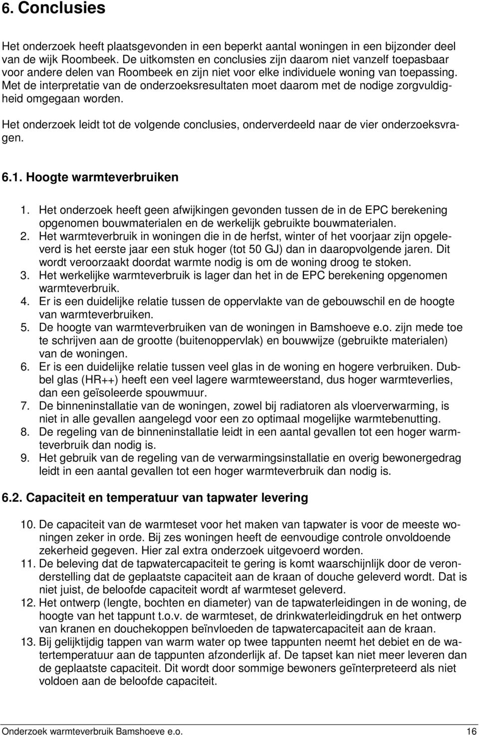 Met de interpretatie van de onderzoeksresultaten moet daarom met de nodige zorgvuldigheid omgegaan worden. Het onderzoek leidt tot de volgende conclusies, onderverdeeld naar de vier onderzoeksvragen.