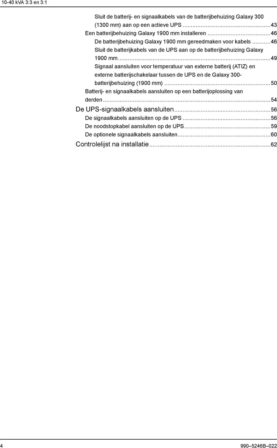 ..49 Signaal aansluiten voor temperatuur van externe batterij (ATIZ) en externe batterijschakelaar tussen de UPS en de Galaxy 300- batterijbehuizing (1900 mm).