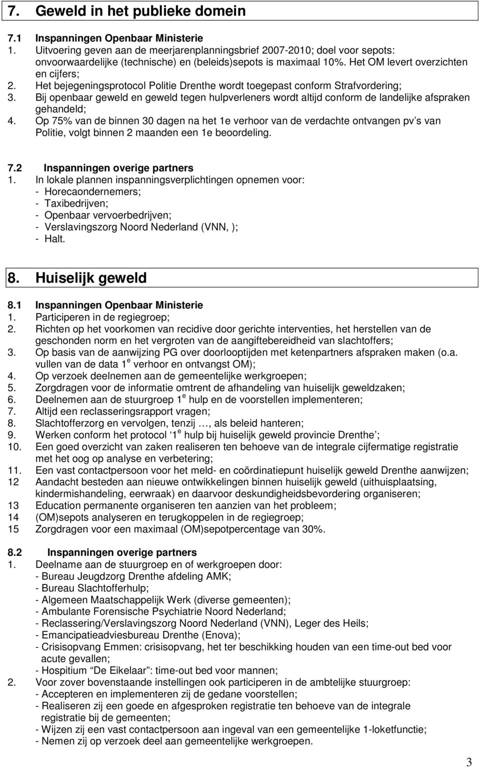 Het bejegeningsprotocol Politie Drenthe wordt toegepast conform Strafvordering; 3. Bij openbaar geweld en geweld tegen hulpverleners wordt altijd conform de landelijke afspraken gehandeld; 4.