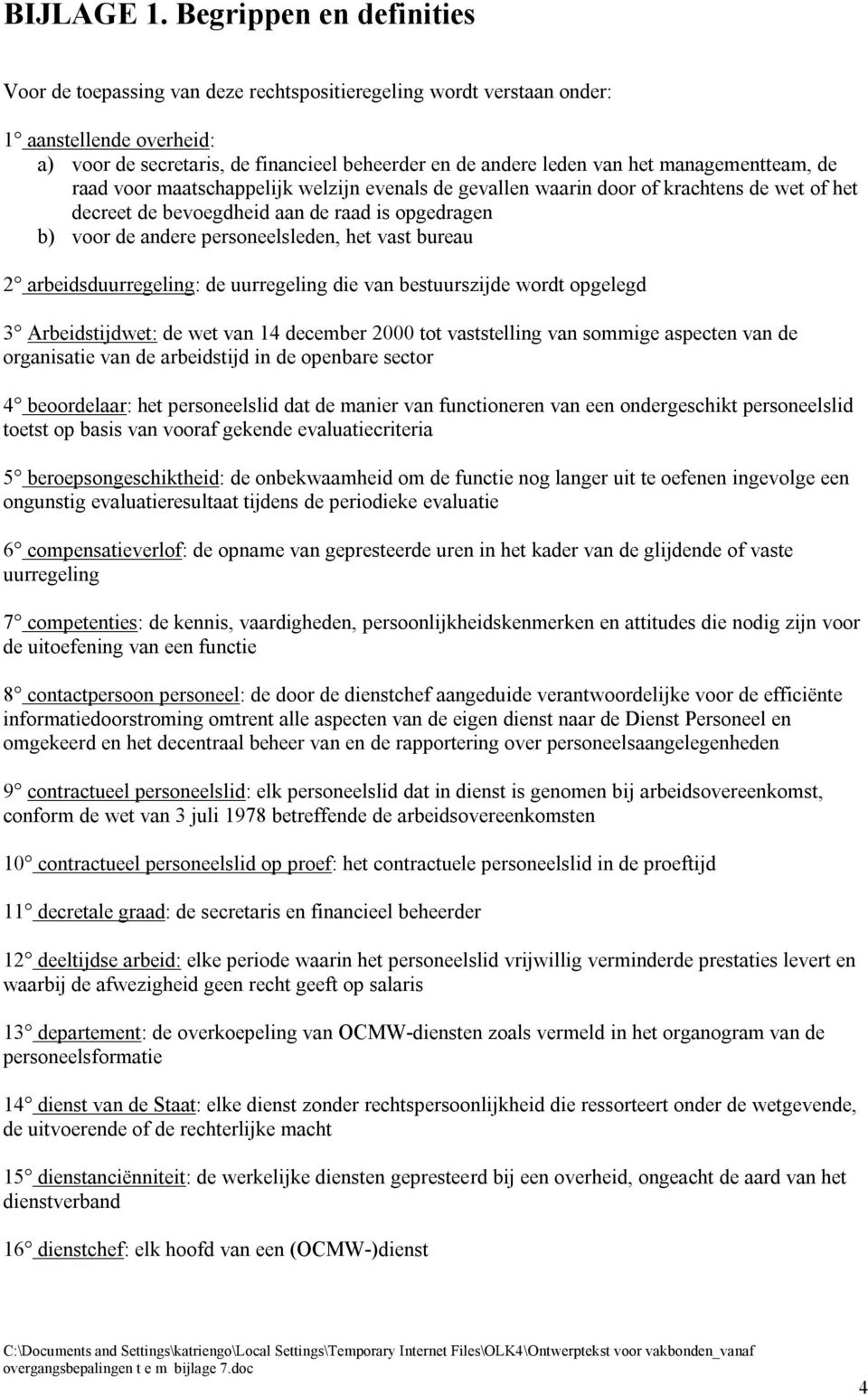 managementteam, de raad voor maatschappelijk welzijn evenals de gevallen waarin door of krachtens de wet of het decreet de bevoegdheid aan de raad is opgedragen b) voor de andere personeelsleden, het