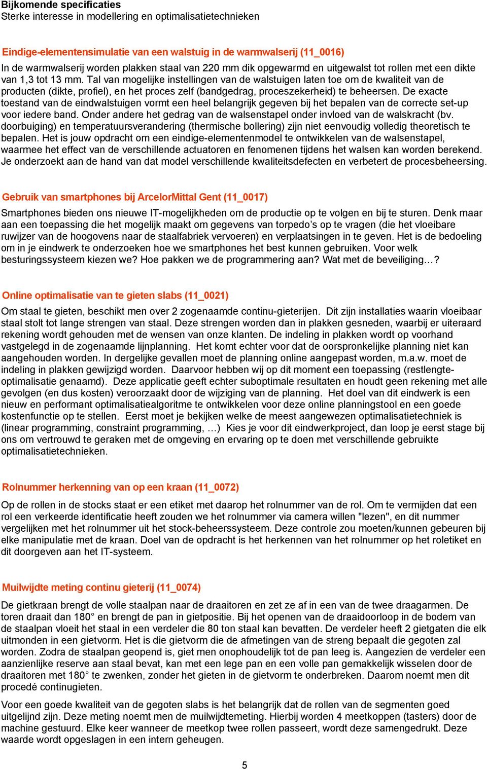 Tal van mogelijke instellingen van de walstuigen laten toe om de kwaliteit van de producten (dikte, profiel), en het proces zelf (bandgedrag, proceszekerheid) te beheersen.