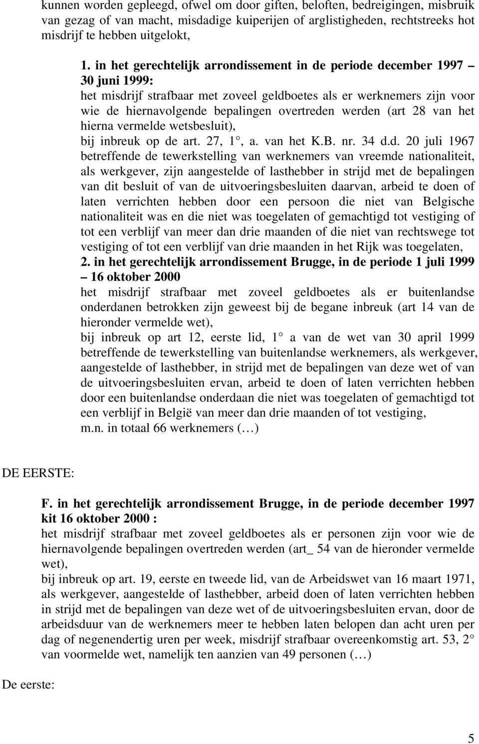 werden (art 28 van het hierna vermelde wetsbesluit), bij inbreuk op de art. 27, 1, a. van het K.B. nr. 34 d.d. 20 juli 1967 betreffende de tewerkstelling van werknemers van vreemde nationaliteit, als