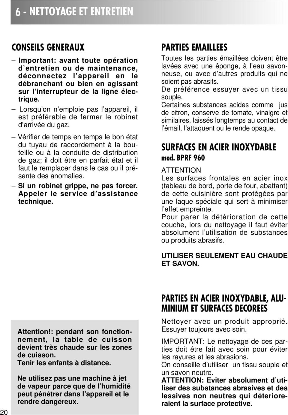 Vérifier de temps en temps le bon état du tuyau de raccordement à la bouteille ou à la conduite de distribution de gaz; il doit être en parfait état et il faut le remplacer dans le cas ou il présente