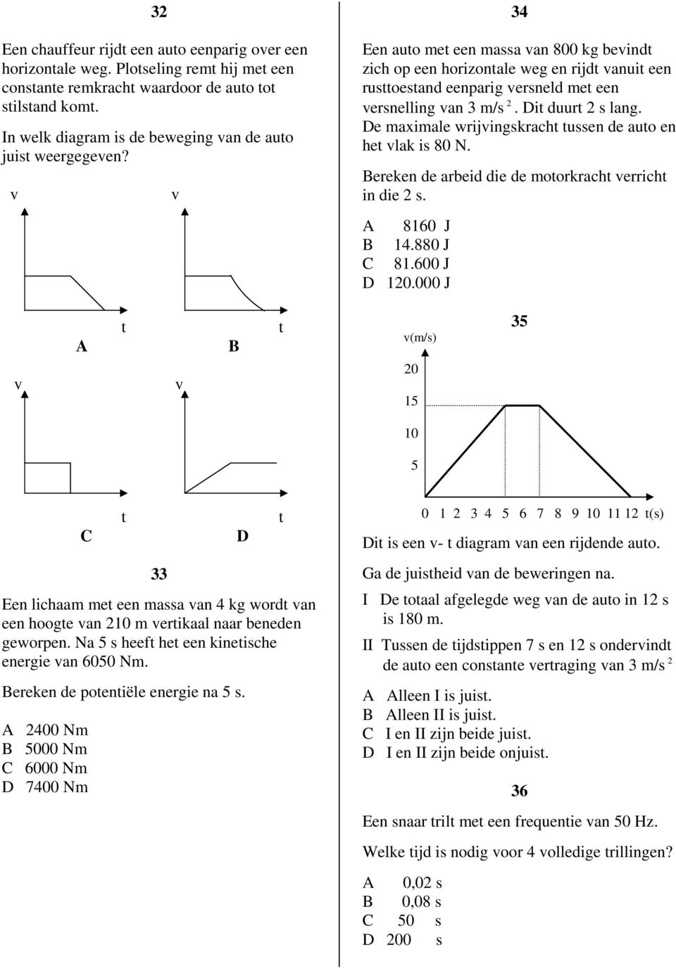 v v 34 Een auto met een massa van 800 kg bevindt zich op een horizontale weg en rijdt vanuit een rusttoestand eenparig versneld met een versnelling van 3 m/s 2. Dit duurt 2 s lang.