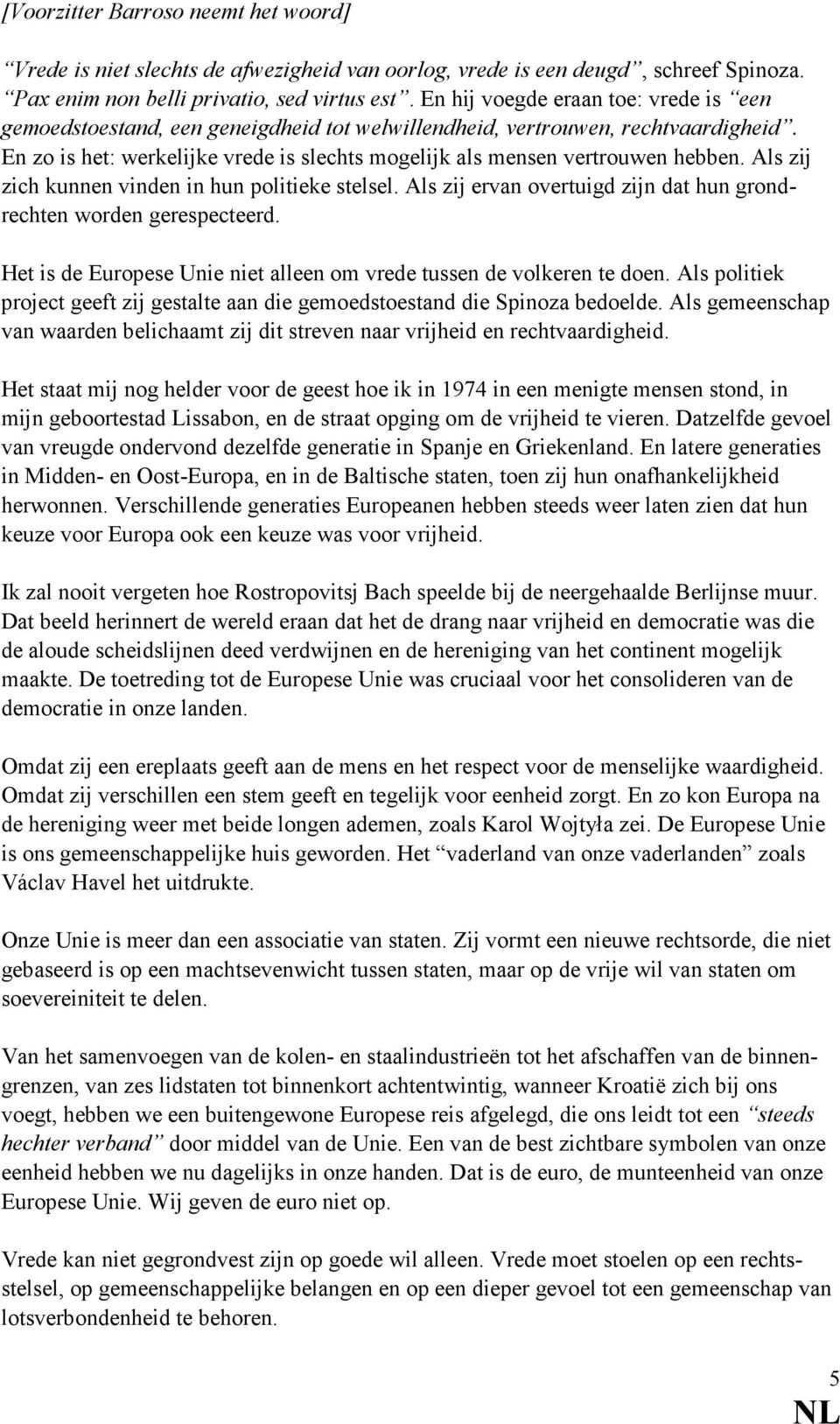 En zo is het: werkelijke vrede is slechts mogelijk als mensen vertrouwen hebben. Als zij zich kunnen vinden in hun politieke stelsel.