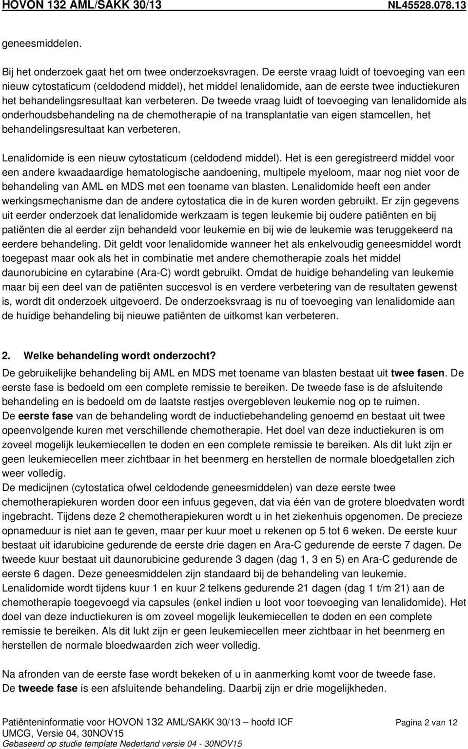 De tweede vraag luidt of toevoeging van lenalidomide als onderhoudsbehandeling na de chemotherapie of na transplantatie van eigen stamcellen, het behandelingsresultaat kan verbeteren.