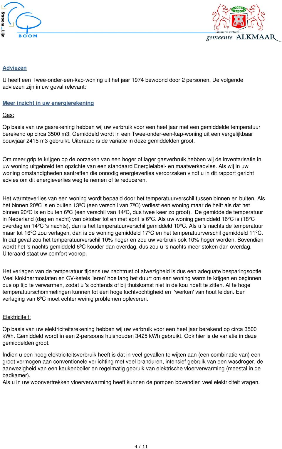 op circa 3500 m3. Gemiddeld wordt in een Twee-onder-een-kap-woning uit een vergelijkbaar bouwjaar 2415 m3 gebruikt. Uiteraard is de variatie in deze gemiddelden groot.