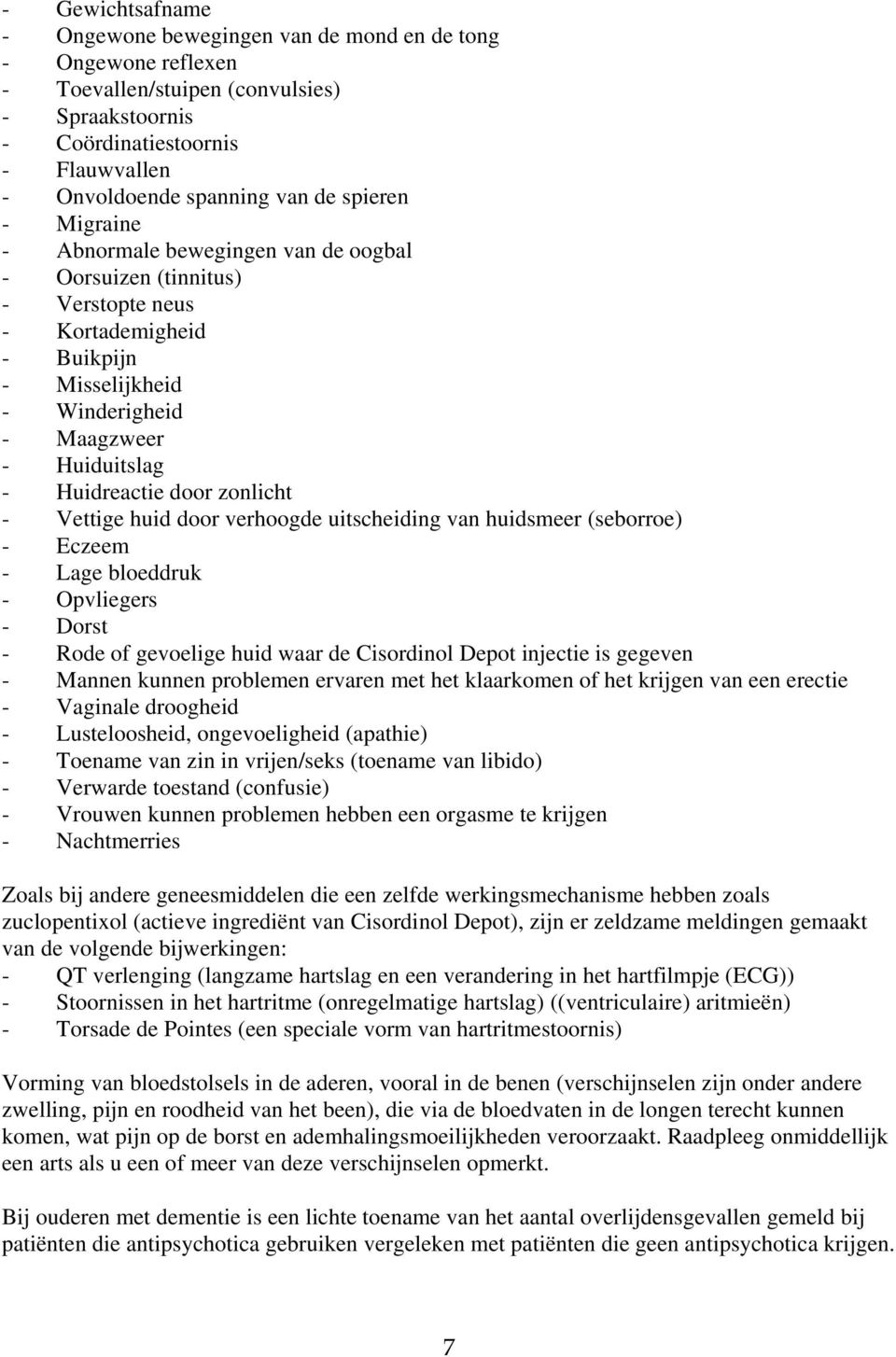 zonlicht - Vettige huid door verhoogde uitscheiding van huidsmeer (seborroe) - Eczeem - Lage bloeddruk - Opvliegers - Dorst - Rode of gevoelige huid waar de Cisordinol Depot injectie is gegeven -