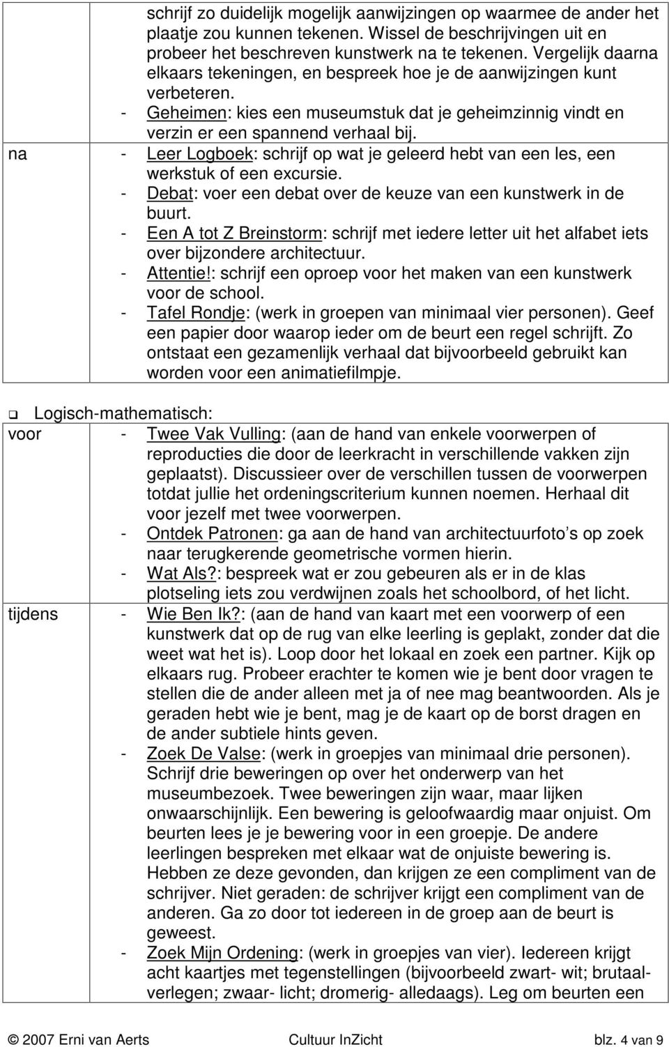 na - Leer Logboek: schrijf op wat je geleerd hebt van een les, een werkstuk of een excursie. - Debat: voer een debat over de keuze van een kunstwerk in de buurt.