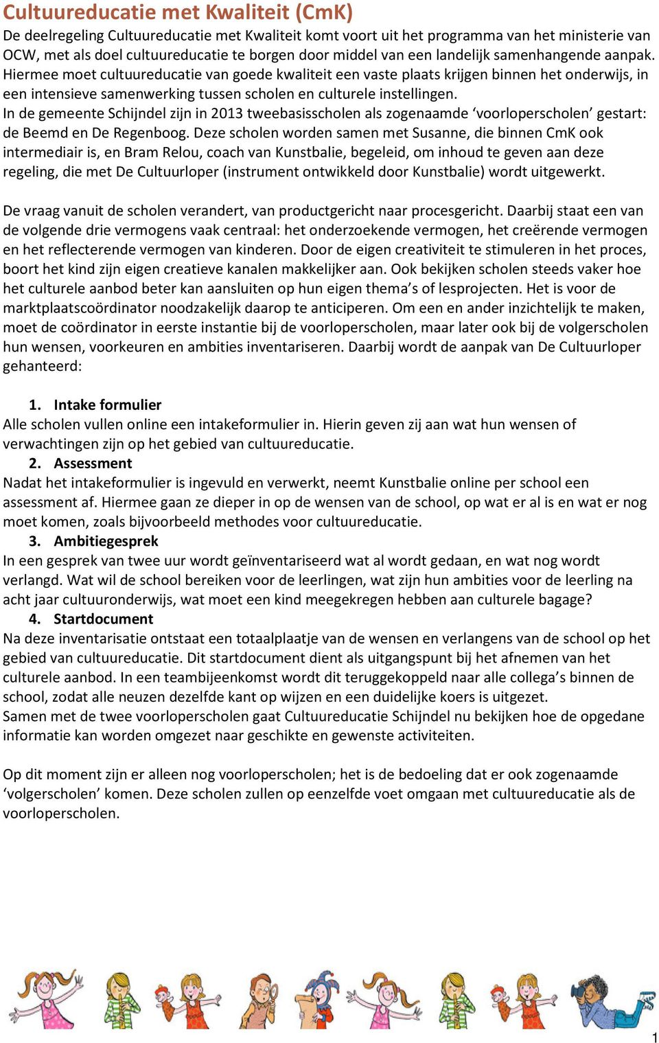 In de gemeente Schijndel zijn in 2013 tweebasisscholen als zogenaamde voorloperscholen gestart: de Beemd en De Regenboog.