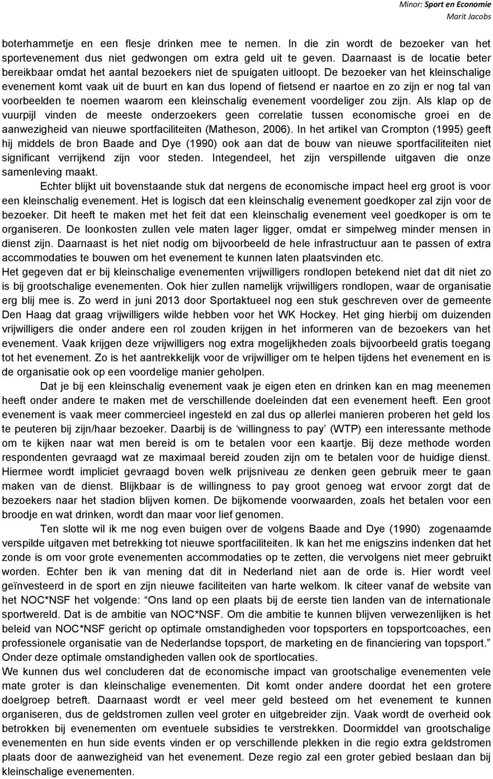 De bezoeker van het kleinschalige evenement komt vaak uit de buurt en kan dus lopend of fietsend er naartoe en zo zijn er nog tal van voorbeelden te noemen waarom een kleinschalig evenement