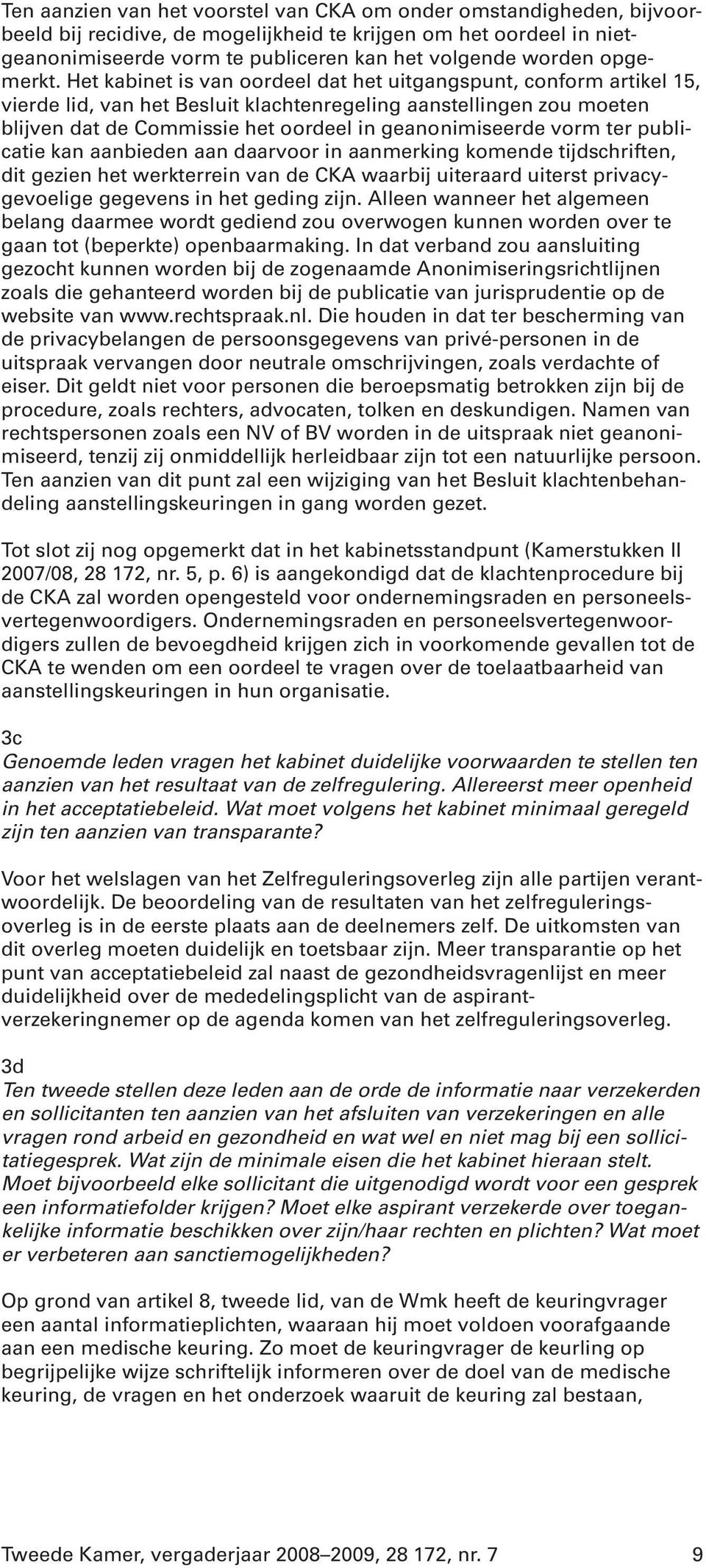 Het kabinet is van oordeel dat het uitgangspunt, conform artikel 15, vierde lid, van het Besluit klachtenregeling aanstellingen zou moeten blijven dat de Commissie het oordeel in geanonimiseerde vorm