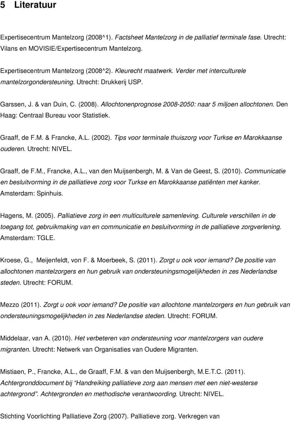 Den Haag: Centraal Bureau voor Statistiek. Graaff, de F.M. & Francke, A.L. (2002). Tips voor terminale thuiszorg voor Turkse en Marokkaanse ouderen. Utrecht: NIVEL. Graaff, de F.M., Francke, A.L., van den Muijsenbergh, M.