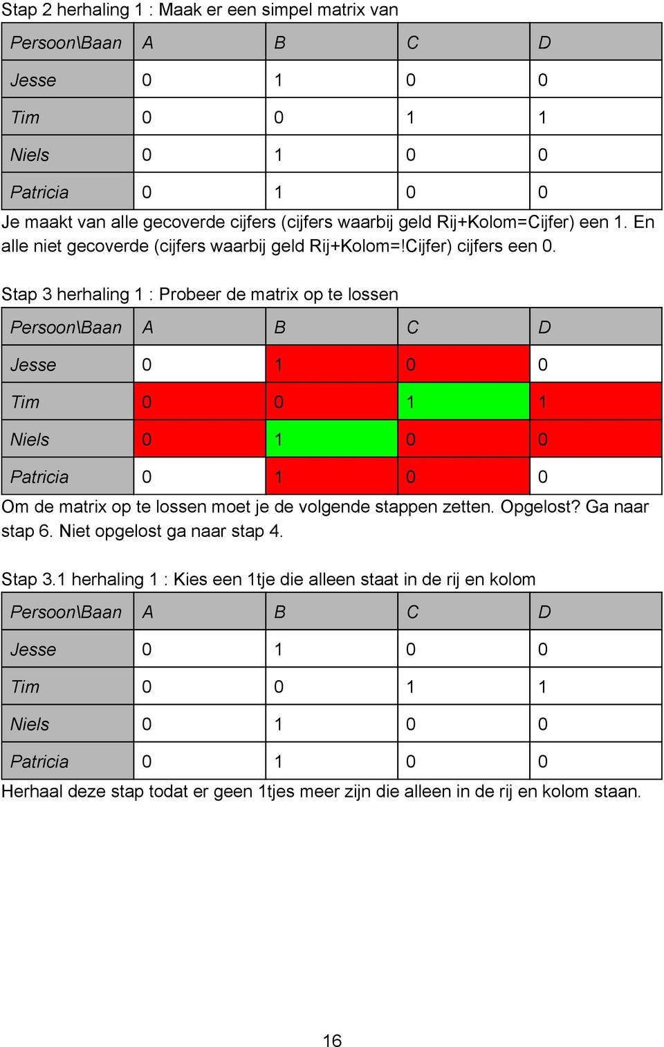 Stap 3 herhaling 1 : Probeer de matrix op te lossen Jesse 0 1 0 0 Om de matrix op te lossen moet je de volgende stappen zetten. Opgelost?