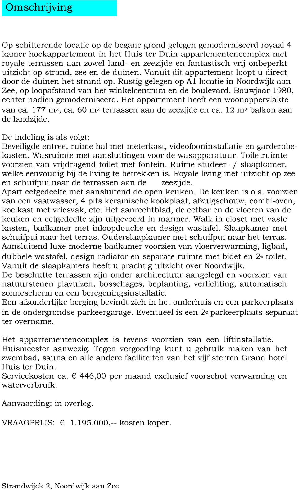 Rustig gelegen op A1 locatie in Noordwijk aan Zee, op loopafstand van het winkelcentrum en de boulevard. Bouwjaar 1980, echter nadien gemoderniseerd. Het appartement heeft een woonoppervlakte van ca.