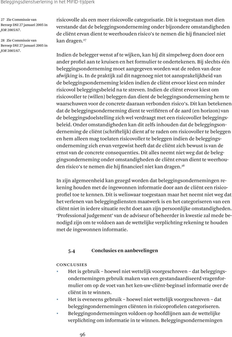 Dit is toegestaan met dien verstande dat de beleggingsonderneming onder bijzondere omstandigheden de cliënt ervan dient te weerhouden risico s te nemen die hij financieel niet kan dragen.