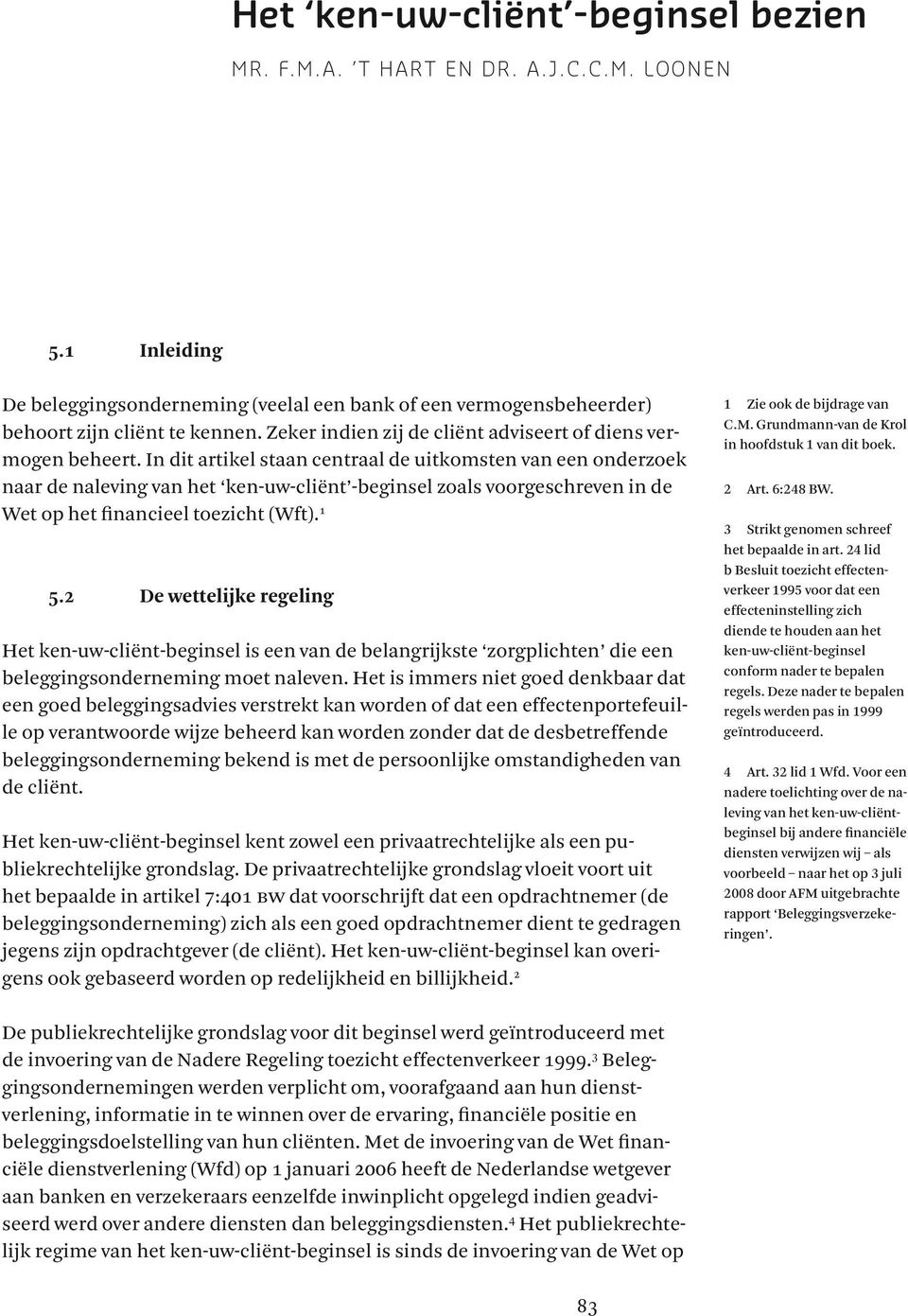 In dit artikel staan centraal de uitkomsten van een onderzoek naar de naleving van het ken-uw-cliënt -beginsel zoals voorgeschreven in de Wet op het financieel toezicht (Wft). 1 5.