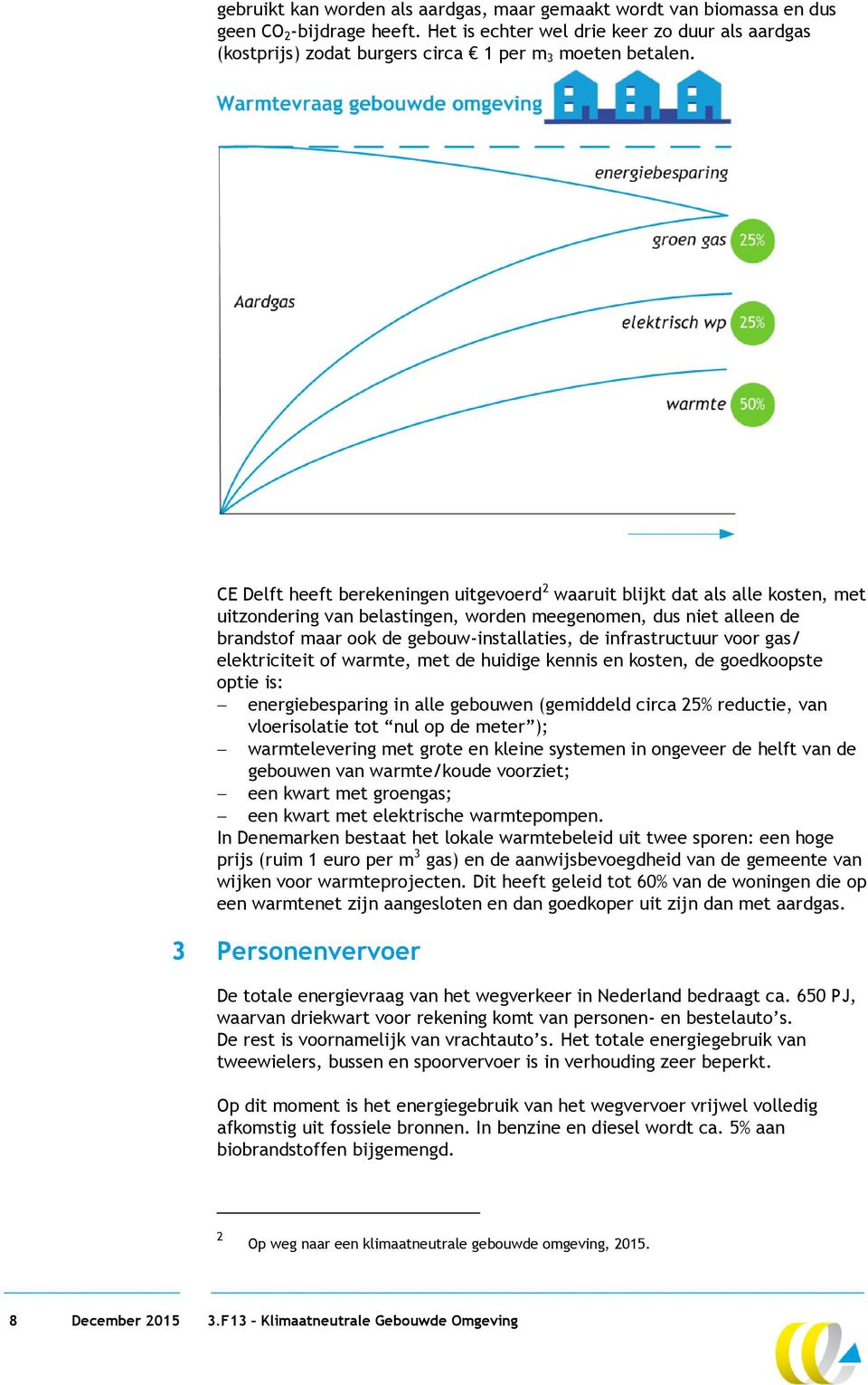 CE Delft heeft berekeningen uitgevoerd 2 waaruit blijkt dat als alle kosten, met uitzondering van belastingen, worden meegenomen, dus niet alleen de brandstof maar ook de gebouw-installaties, de
